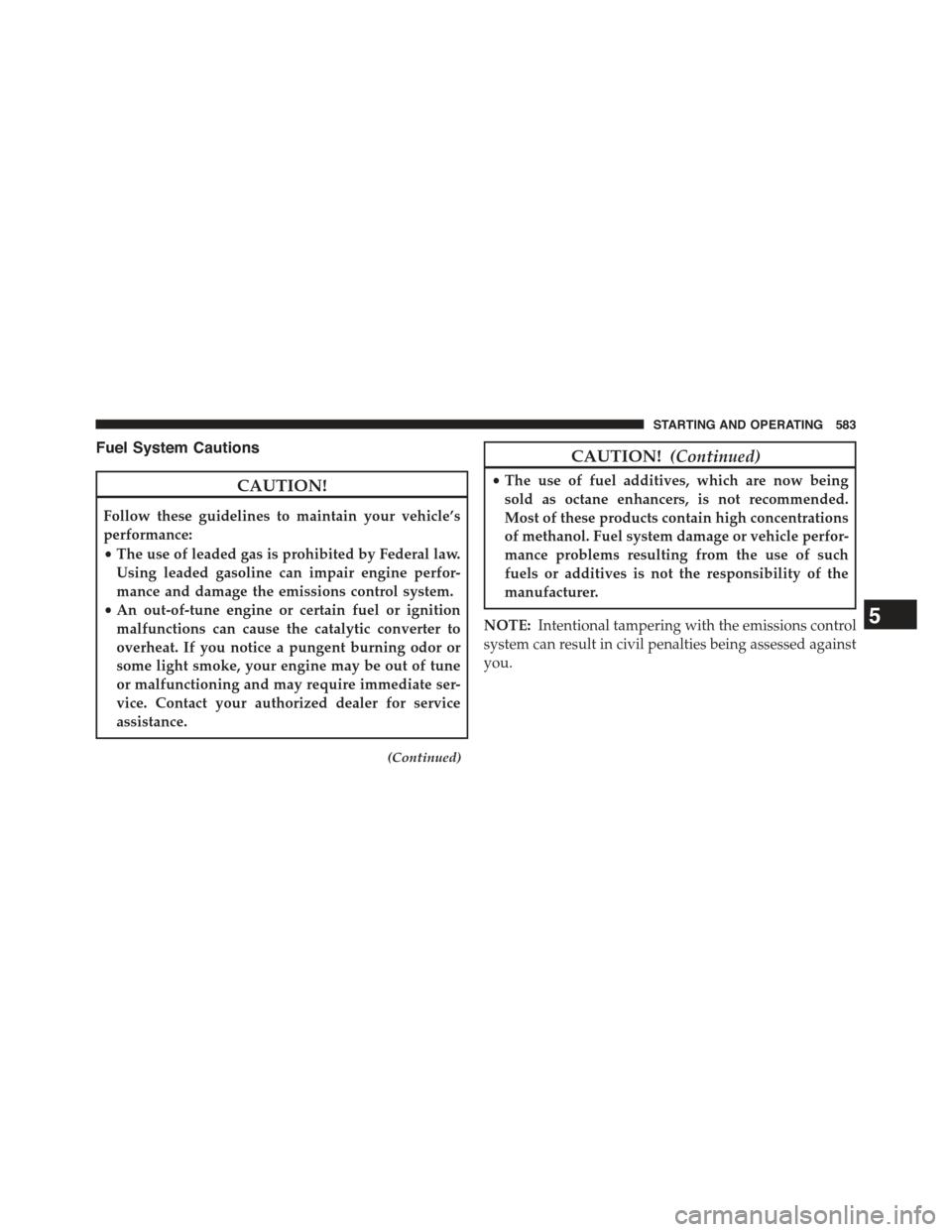 JEEP CHEROKEE 2015 KL / 5.G Owners Manual Fuel System Cautions
CAUTION!
Follow these guidelines to maintain your vehicle’s
performance:
•The use of leaded gas is prohibited by Federal law.
Using leaded gasoline can impair engine perfor-
m