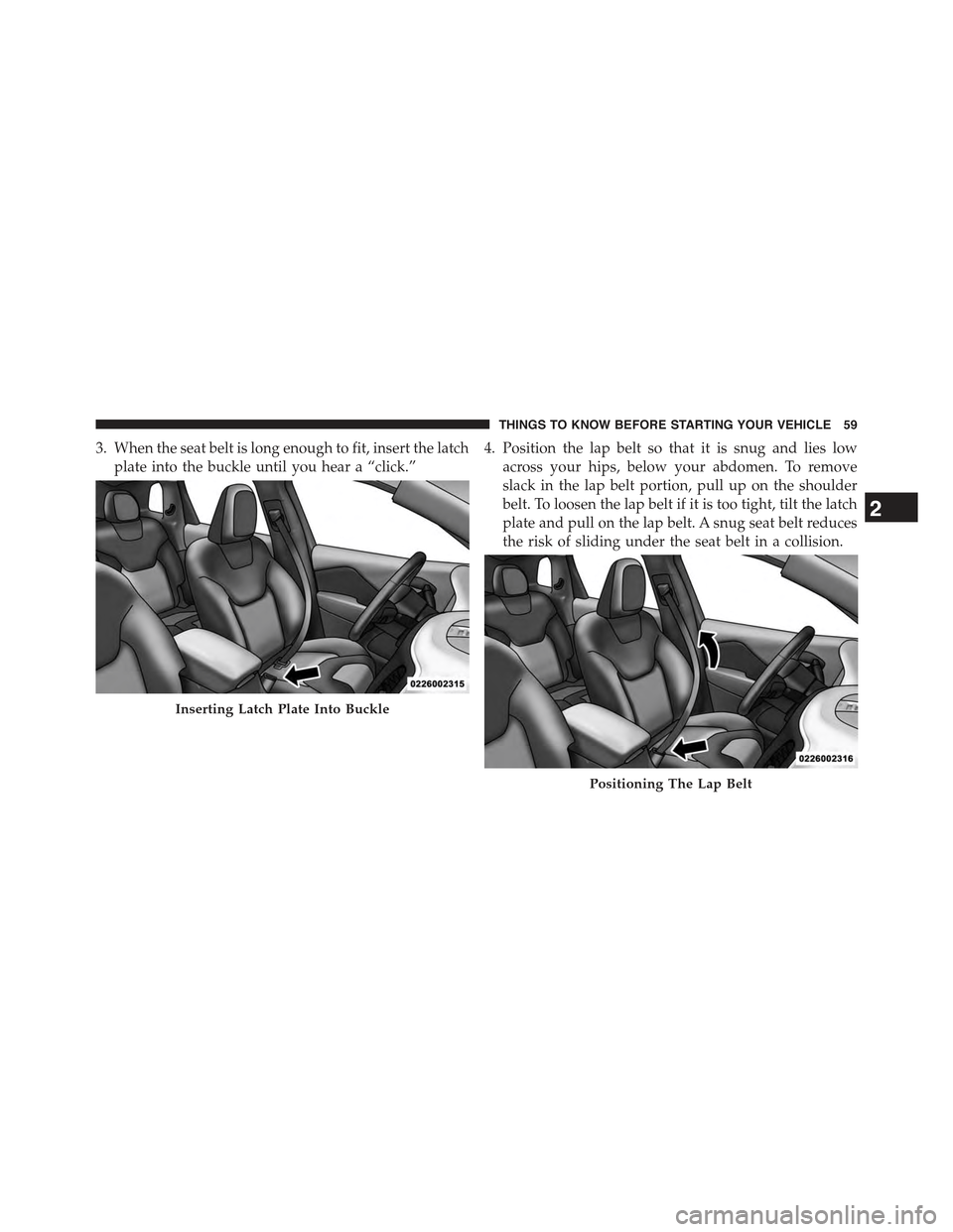 JEEP CHEROKEE 2015 KL / 5.G Repair Manual 3. When the seat belt is long enough to fit, insert the latch
plate into the buckle until you hear a “click.”
4. Position the lap belt so that it is snug and lies low
across your hips, below your JEEP CHEROKEE 2015 KL / 5.G Repair Manual 3. When the seat belt is long enough to fit, insert the latch
plate into the buckle until you hear a “click.”
4. Position the lap belt so that it is snug and lies low
across your hips, below your