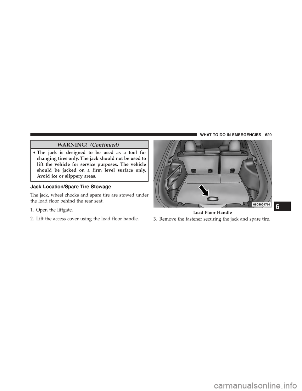 JEEP CHEROKEE 2015 KL / 5.G Owners Manual WARNING!(Continued)
•The jack is designed to be used as a tool for
changing tires only. The jack should not be used to
lift the vehicle for service purposes. The vehicle
should be jacked on a firm l