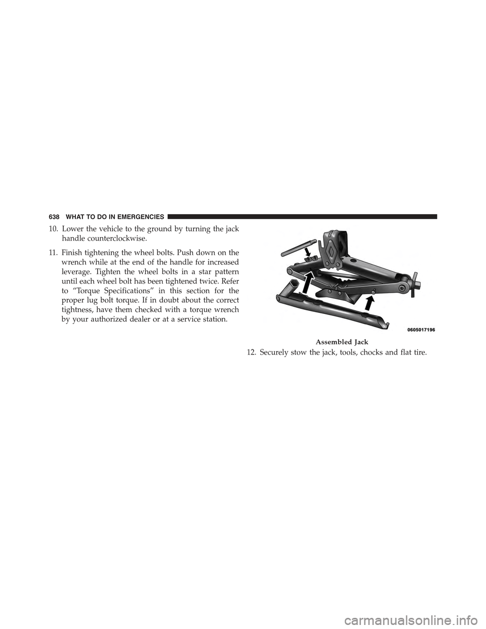 JEEP CHEROKEE 2015 KL / 5.G Owners Manual 10. Lower the vehicle to the ground by turning the jack
handle counterclockwise.
11. Finish tightening the wheel bolts. Push down on the
wrench while at the end of the handle for increased
leverage. T