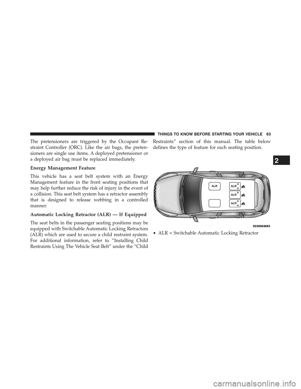 JEEP CHEROKEE 2015 KL / 5.G Repair Manual The pretensioners are triggered by the Occupant Re-
straint Controller (ORC). Like the air bags, the preten-
sioners are single use items. A deployed pretensioner or
a deployed air bag must be replace