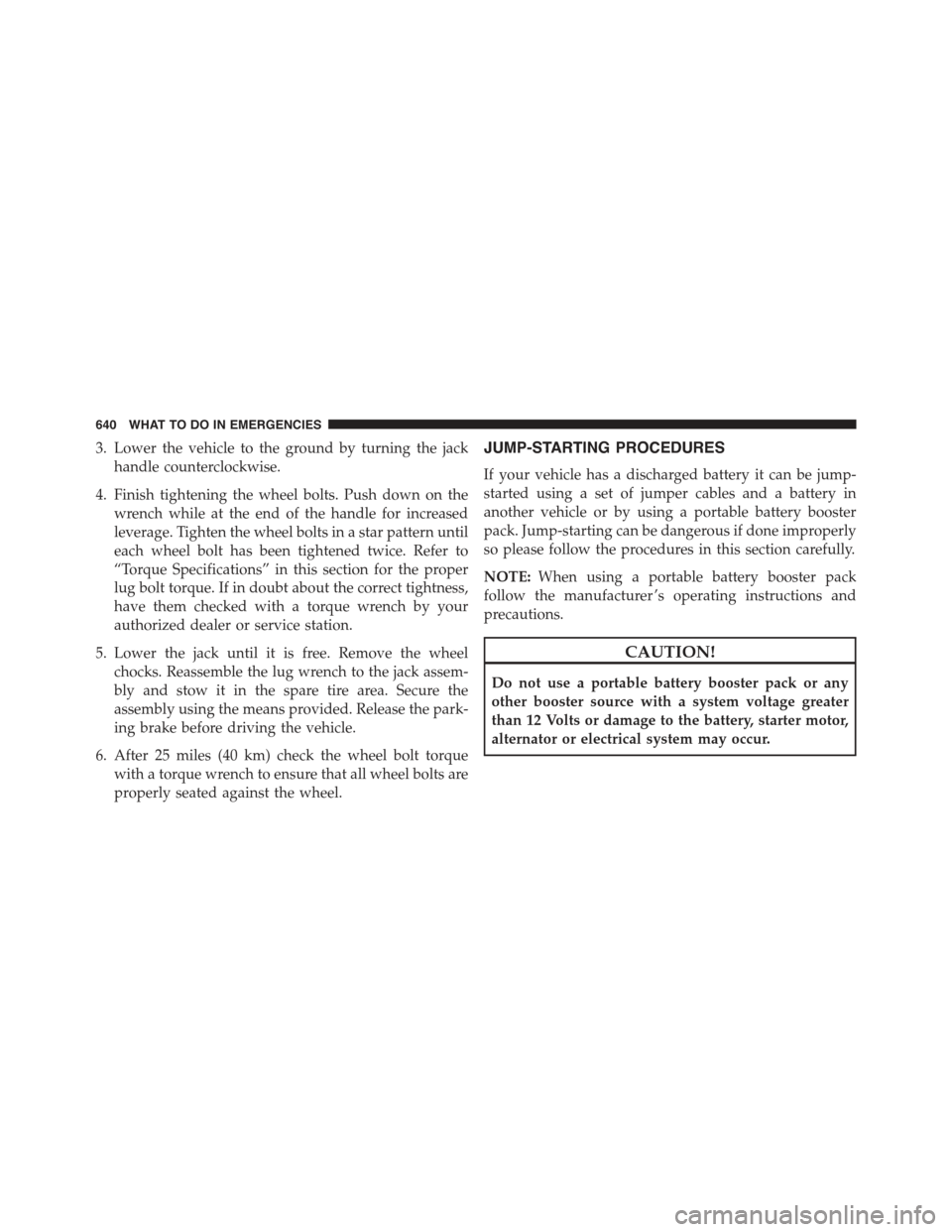 JEEP CHEROKEE 2015 KL / 5.G Owners Manual 3. Lower the vehicle to the ground by turning the jack
handle counterclockwise.
4. Finish tightening the wheel bolts. Push down on the
wrench while at the end of the handle for increased
leverage. Tig