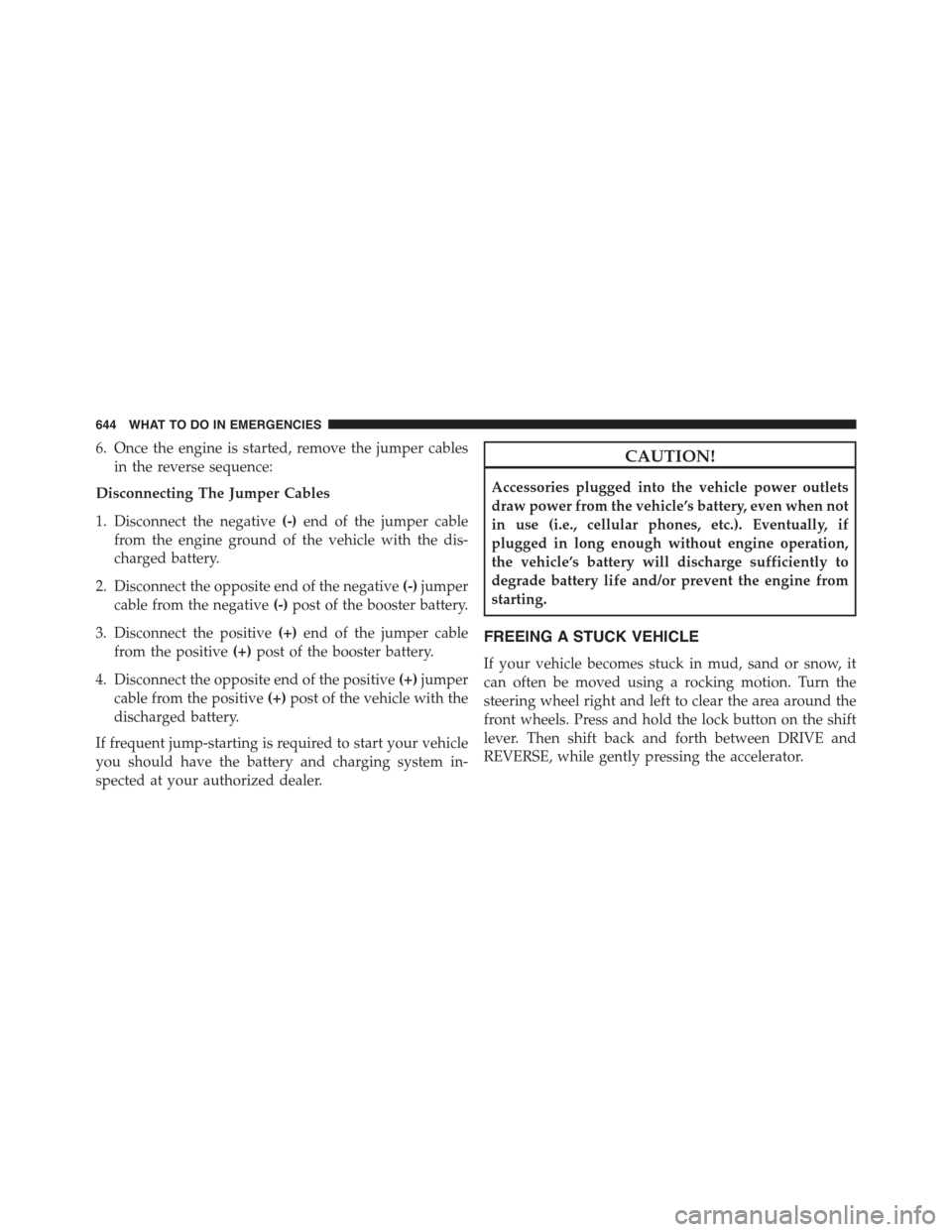 JEEP CHEROKEE 2015 KL / 5.G Owners Manual 6. Once the engine is started, remove the jumper cables
in the reverse sequence:
Disconnecting The Jumper Cables
1. Disconnect the negative(-)end of the jumper cable
from the engine ground of the vehi