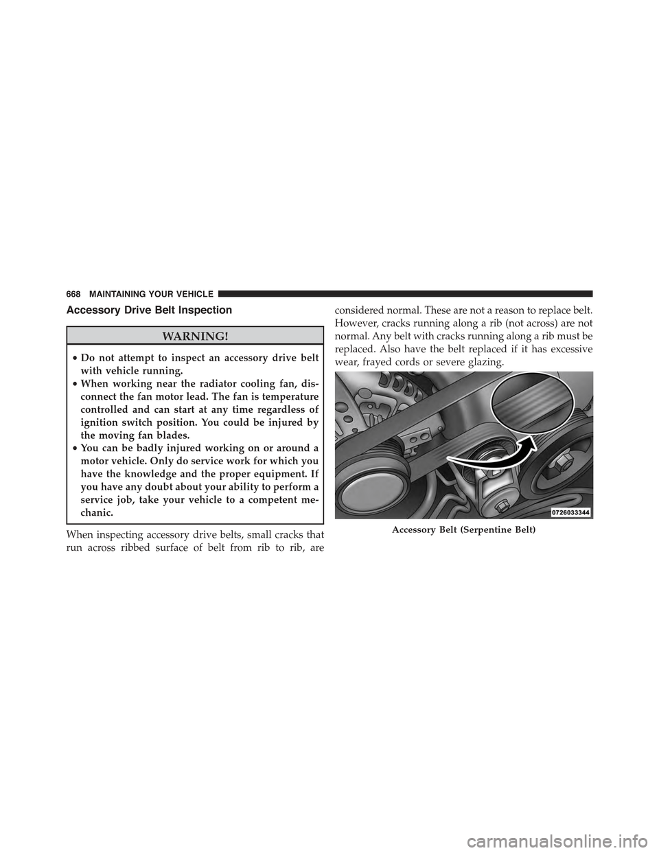 JEEP CHEROKEE 2015 KL / 5.G Owners Manual Accessory Drive Belt Inspection
WARNING!
•Do not attempt to inspect an accessory drive belt
with vehicle running.
•When working near the radiator cooling fan, dis-
connect the fan motor lead. The JEEP CHEROKEE 2015 KL / 5.G Owners Manual Accessory Drive Belt Inspection
WARNING!
•Do not attempt to inspect an accessory drive belt
with vehicle running.
•When working near the radiator cooling fan, dis-
connect the fan motor lead. The