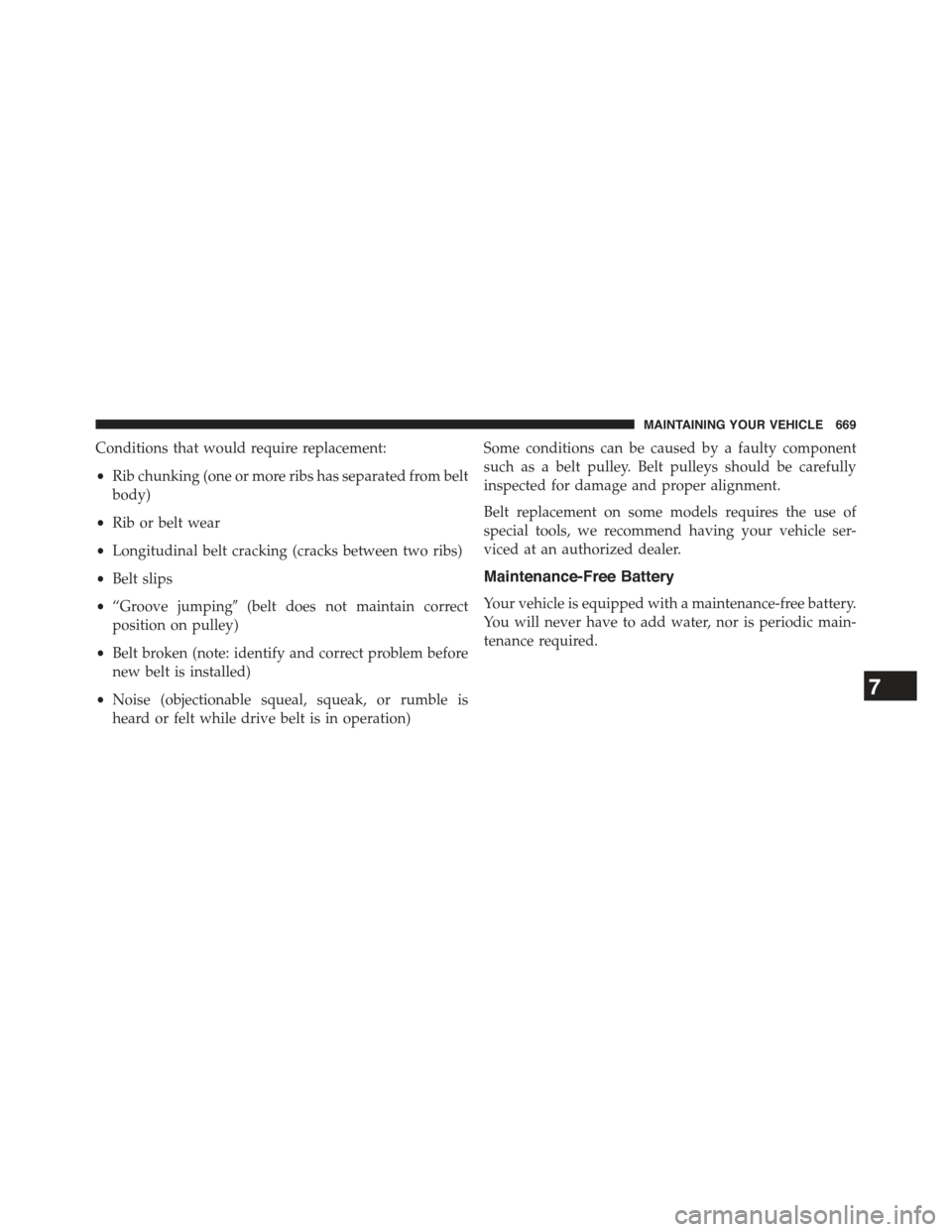 JEEP CHEROKEE 2015 KL / 5.G Owners Manual Conditions that would require replacement:
•Rib chunking (one or more ribs has separated from belt
body)
•Rib or belt wear
•Longitudinal belt cracking (cracks between two ribs)
•Belt slips
• JEEP CHEROKEE 2015 KL / 5.G Owners Manual Conditions that would require replacement:
•Rib chunking (one or more ribs has separated from belt
body)
•Rib or belt wear
•Longitudinal belt cracking (cracks between two ribs)
•Belt slips
•
