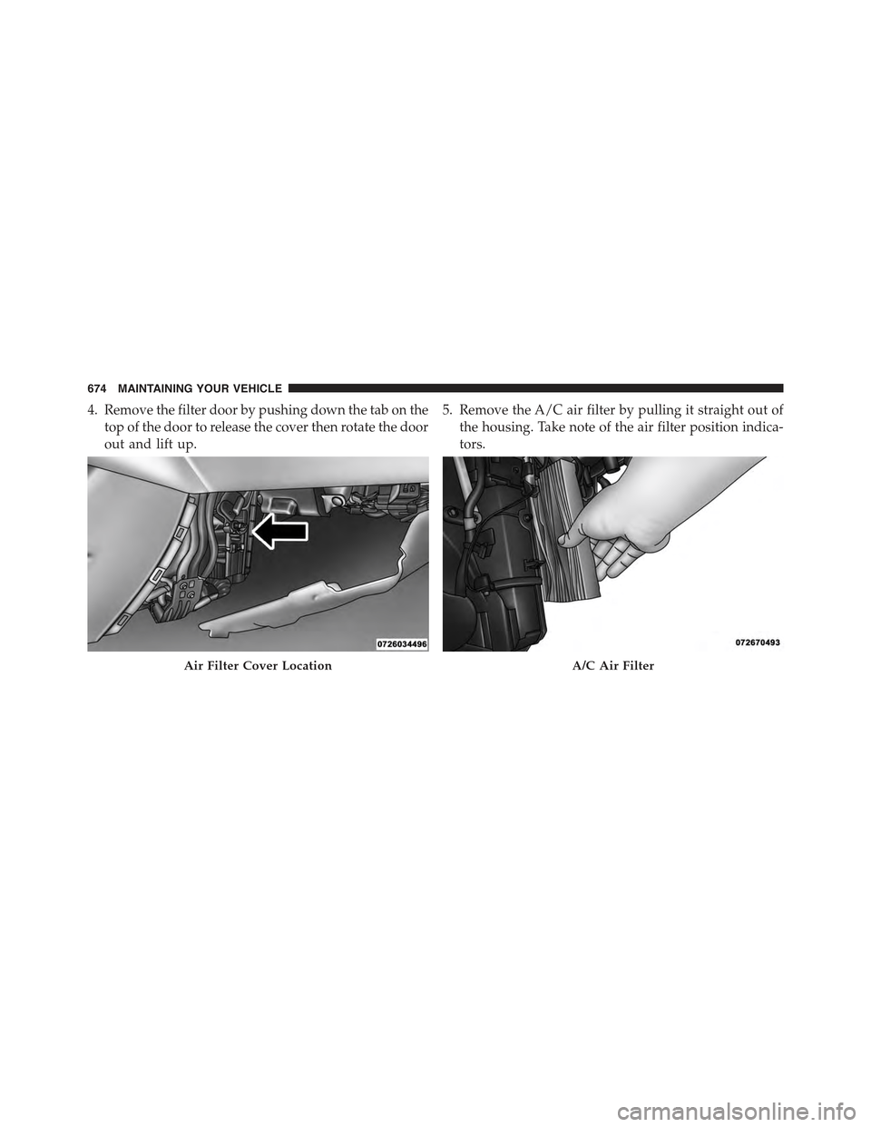 JEEP CHEROKEE 2015 KL / 5.G Owners Manual 4. Remove the filter door by pushing down the tab on the
top of the door to release the cover then rotate the door
out and lift up.
5. Remove the A/C air filter by pulling it straight out of
the housi JEEP CHEROKEE 2015 KL / 5.G Owners Manual 4. Remove the filter door by pushing down the tab on the
top of the door to release the cover then rotate the door
out and lift up.
5. Remove the A/C air filter by pulling it straight out of
the housi