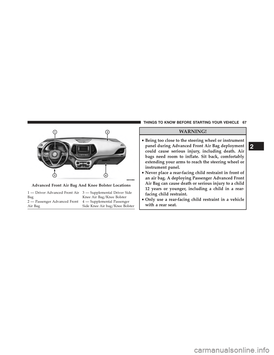 JEEP CHEROKEE 2015 KL / 5.G Repair Manual WARNING!
•Being too close to the steering wheel or instrument
panel during Advanced Front Air Bag deployment
could cause serious injury, including death. Air
bags need room to inflate. Sit back, com