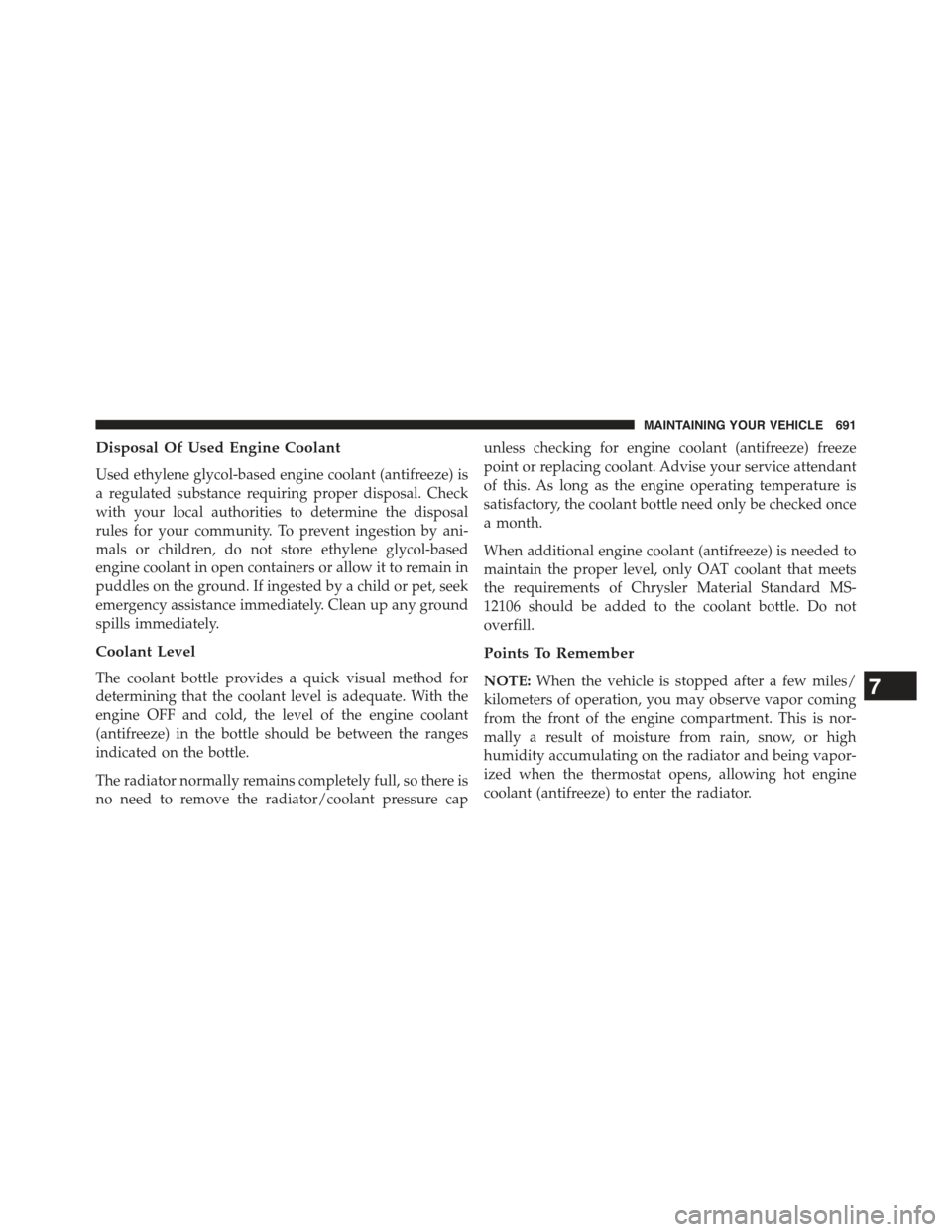 JEEP CHEROKEE 2015 KL / 5.G Owners Guide Disposal Of Used Engine Coolant
Used ethylene glycol-based engine coolant (antifreeze) is
a regulated substance requiring proper disposal. Check
with your local authorities to determine the disposal
r