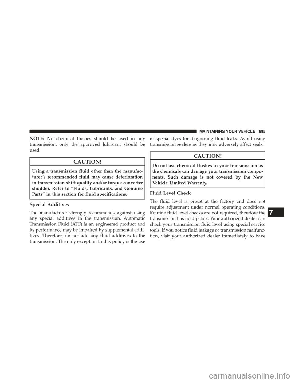 JEEP CHEROKEE 2015 KL / 5.G Owners Manual NOTE:No chemical flushes should be used in any
transmission; only the approved lubricant should be
used.
CAUTION!
Using a transmission fluid other than the manufac-
turer ’s recommended fluid may ca JEEP CHEROKEE 2015 KL / 5.G Owners Manual NOTE:No chemical flushes should be used in any
transmission; only the approved lubricant should be
used.
CAUTION!
Using a transmission fluid other than the manufac-
turer ’s recommended fluid may ca