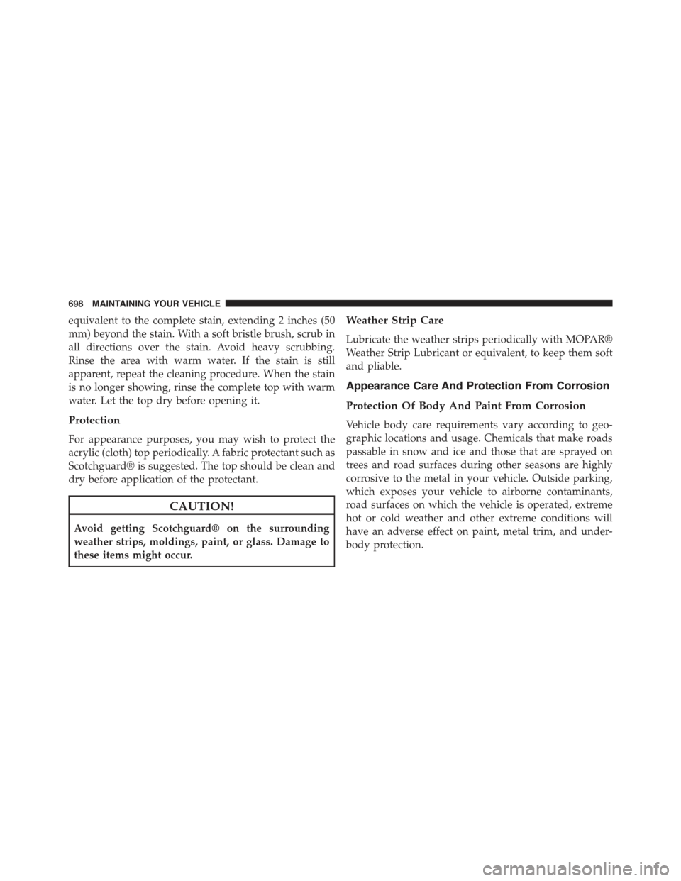 JEEP CHEROKEE 2015 KL / 5.G Owners Manual equivalent to the complete stain, extending 2 inches (50
mm) beyond the stain. With a soft bristle brush, scrub in
all directions over the stain. Avoid heavy scrubbing.
Rinse the area with warm water. JEEP CHEROKEE 2015 KL / 5.G Owners Manual equivalent to the complete stain, extending 2 inches (50
mm) beyond the stain. With a soft bristle brush, scrub in
all directions over the stain. Avoid heavy scrubbing.
Rinse the area with warm water.