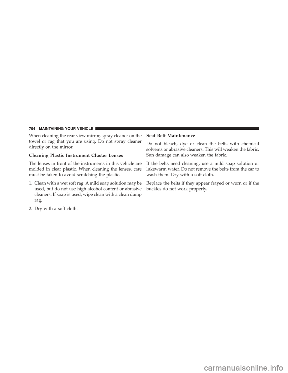 JEEP CHEROKEE 2015 KL / 5.G Owners Manual When cleaning the rear view mirror, spray cleaner on the
towel or rag that you are using. Do not spray cleaner
directly on the mirror.
Cleaning Plastic Instrument Cluster Lenses
The lenses in front of JEEP CHEROKEE 2015 KL / 5.G Owners Manual When cleaning the rear view mirror, spray cleaner on the
towel or rag that you are using. Do not spray cleaner
directly on the mirror.
Cleaning Plastic Instrument Cluster Lenses
The lenses in front of