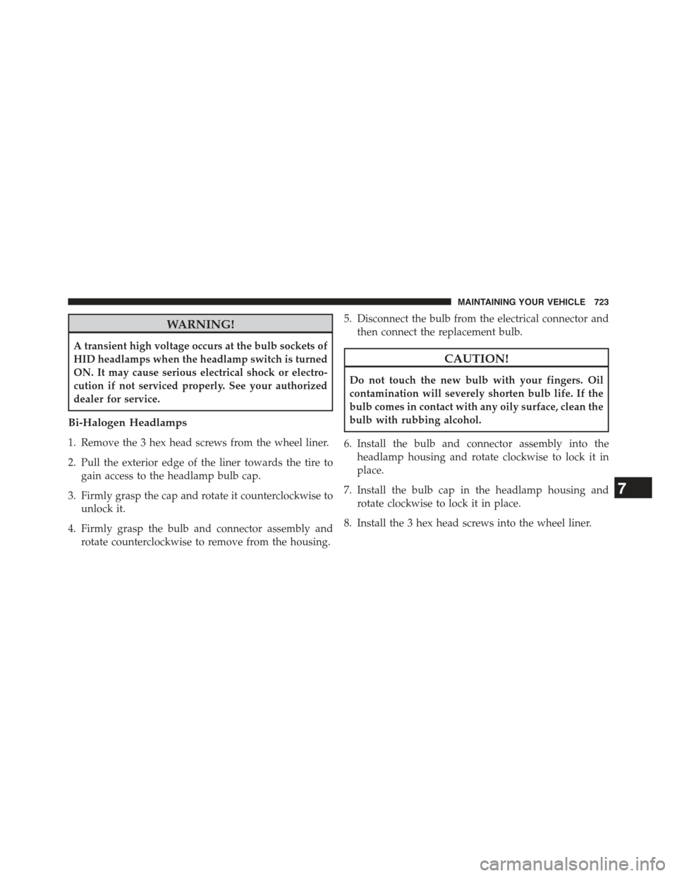 JEEP CHEROKEE 2015 KL / 5.G User Guide WARNING!
A transient high voltage occurs at the bulb sockets of
HID headlamps when the headlamp switch is turned
ON. It may cause serious electrical shock or electro-
cution if not serviced properly. JEEP CHEROKEE 2015 KL / 5.G User Guide WARNING!
A transient high voltage occurs at the bulb sockets of
HID headlamps when the headlamp switch is turned
ON. It may cause serious electrical shock or electro-
cution if not serviced properly.