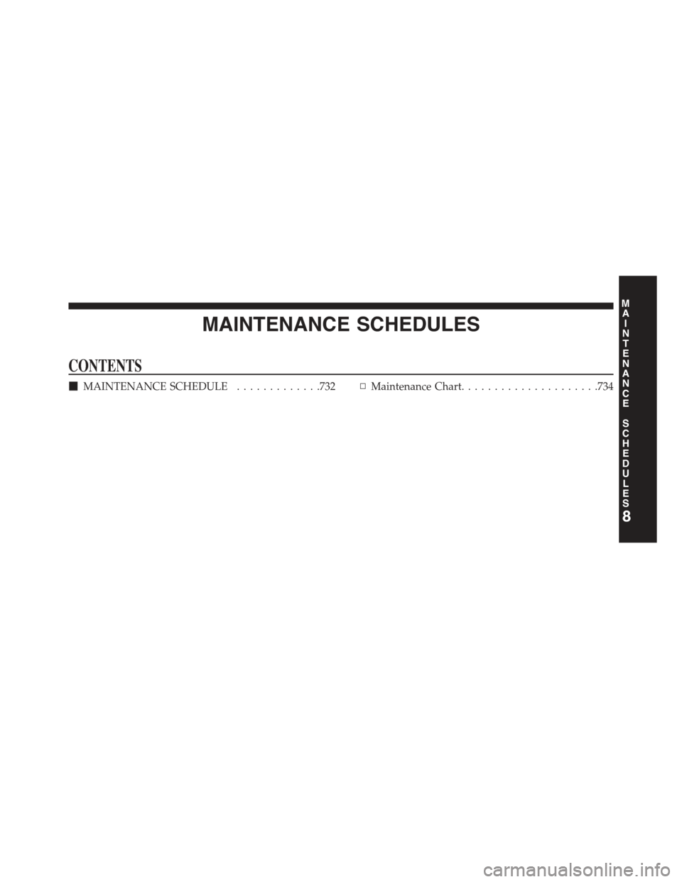 JEEP CHEROKEE 2015 KL / 5.G Owners Manual MAINTENANCE SCHEDULES
CONTENTS
!MAINTENANCE SCHEDULE.............732▫Maintenance Chart.....................734
8
MAINTENANCE
SCHEDULES 