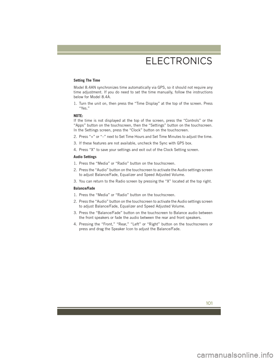 JEEP CHEROKEE 2015 KL / 5.G User Guide Setting The Time
Model 8.4AN synchronizes time automatically via GPS, so it should not require any
time adjustment. If you do need to set the time manually, follow the instructions
below for Model 8.4