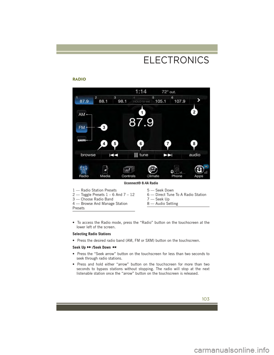 JEEP CHEROKEE 2015 KL / 5.G Owners Manual RADIO
• To access the Radio mode, press the “Radio” button on the touchscreen at the
lower left of the screen.
Selecting Radio Stations
• Press the desired radio band (AM, FM or SXM) button on JEEP CHEROKEE 2015 KL / 5.G Owners Manual RADIO
• To access the Radio mode, press the “Radio” button on the touchscreen at the
lower left of the screen.
Selecting Radio Stations
• Press the desired radio band (AM, FM or SXM) button on