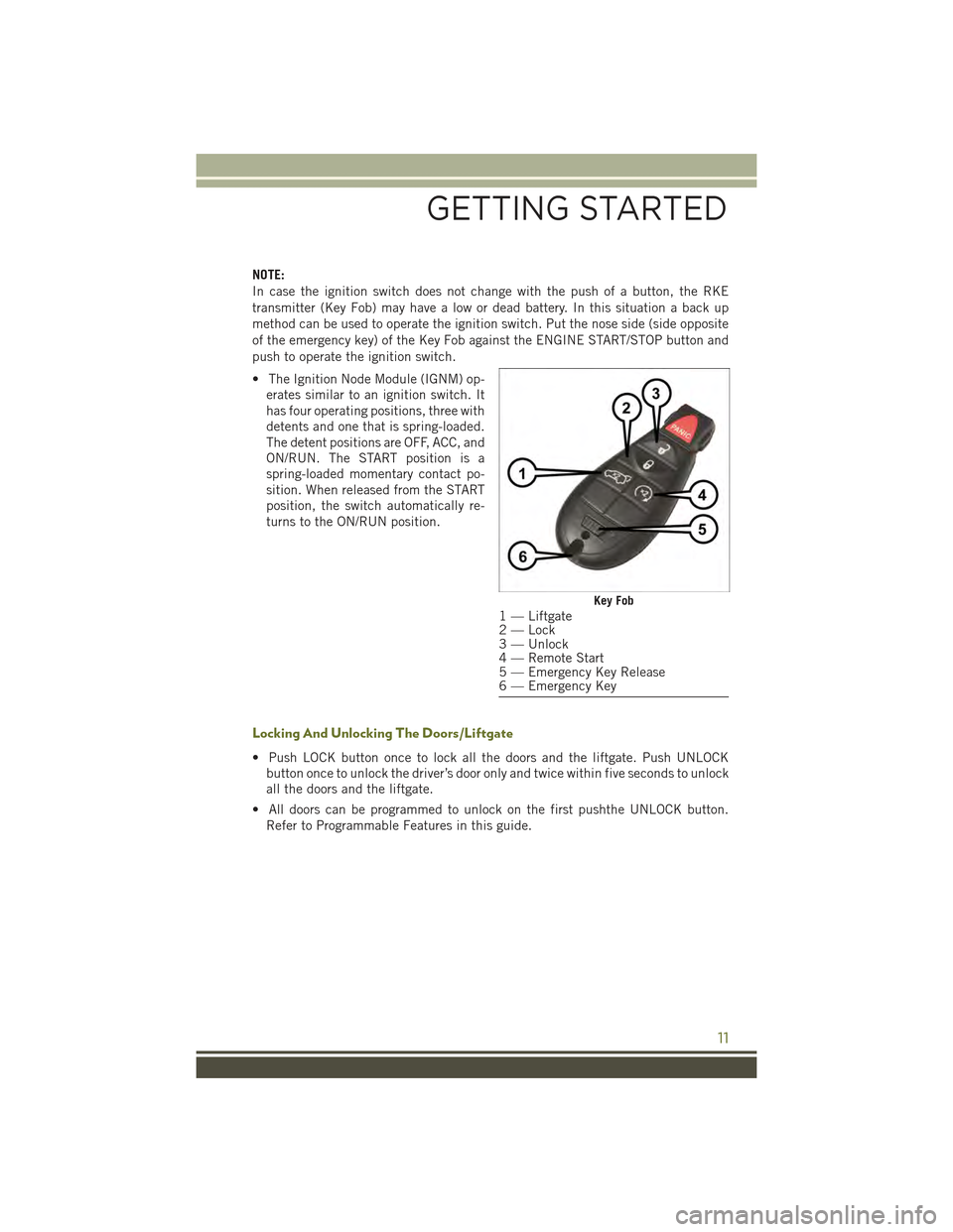 JEEP CHEROKEE 2015 KL / 5.G Owners Manual NOTE:
In case the ignition switch does not change with the push of a button, the RKE
transmitter (Key Fob) may have a low or dead battery. In this situation a back up
method can be used to operate the JEEP CHEROKEE 2015 KL / 5.G Owners Manual NOTE:
In case the ignition switch does not change with the push of a button, the RKE
transmitter (Key Fob) may have a low or dead battery. In this situation a back up
method can be used to operate the
