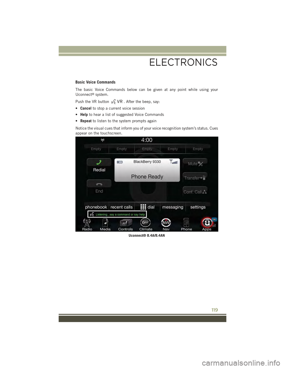 JEEP CHEROKEE 2015 KL / 5.G User Guide Basic Voice Commands
The basic Voice Commands below can be given at any point while using your
Uconnect®system.
Push the VR button. After the beep, say:
•Cancelto stop a current voice session
•He