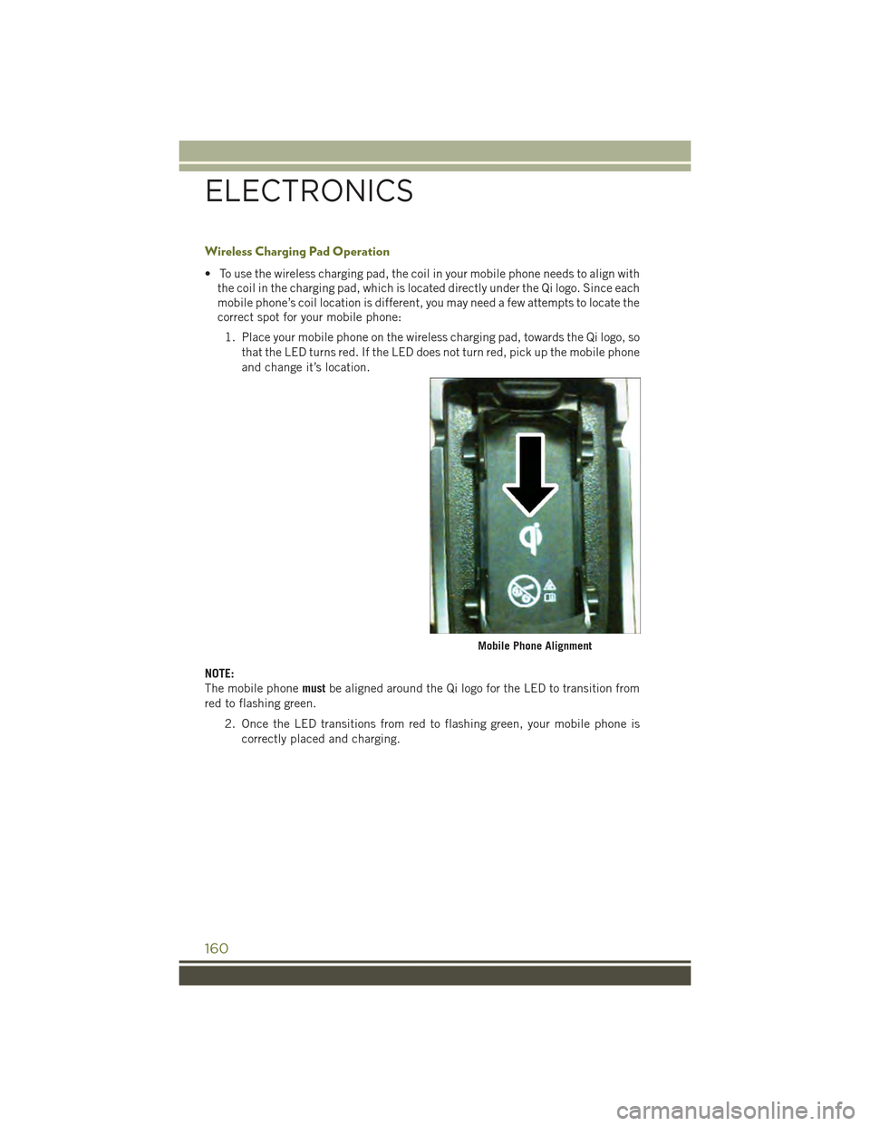 JEEP CHEROKEE 2015 KL / 5.G User Guide Wireless Charging Pad Operation
• To use the wireless charging pad, the coil in your mobile phone needs to align with
the coil in the charging pad, which is located directly under the Qi logo. Since