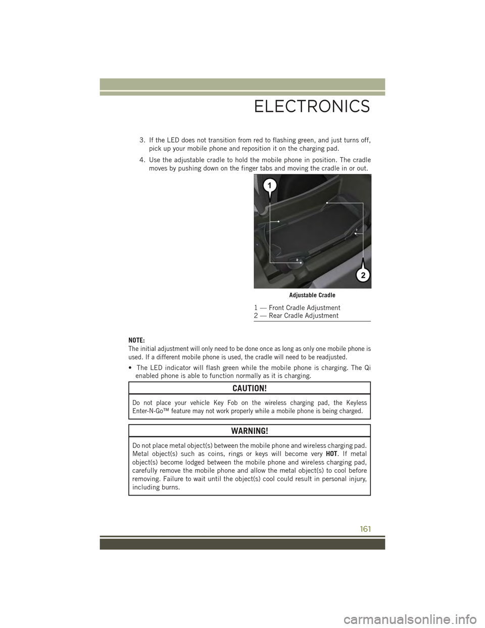 JEEP CHEROKEE 2015 KL / 5.G Owners Manual 3. If the LED does not transition from red to flashing green, and just turns off,
pick up your mobile phone and reposition it on the charging pad.
4. Use the adjustable cradle to hold the mobile phone