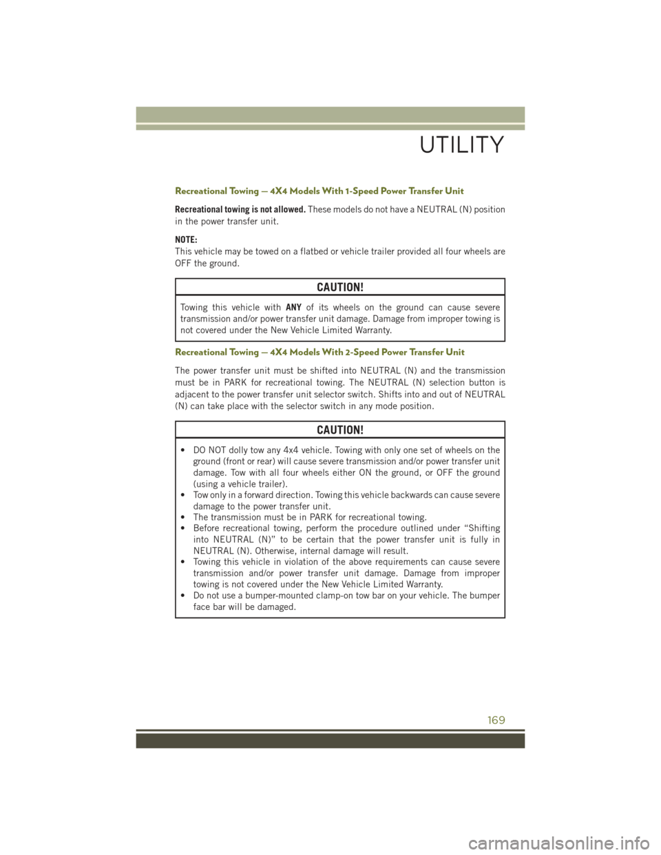 JEEP CHEROKEE 2015 KL / 5.G User Guide Recreational Towing — 4X4 Models With 1-Speed Power Transfer Unit
Recreational towing is not allowed.These models do not have a NEUTRAL (N) position
in the power transfer unit.
NOTE:
This vehicle ma