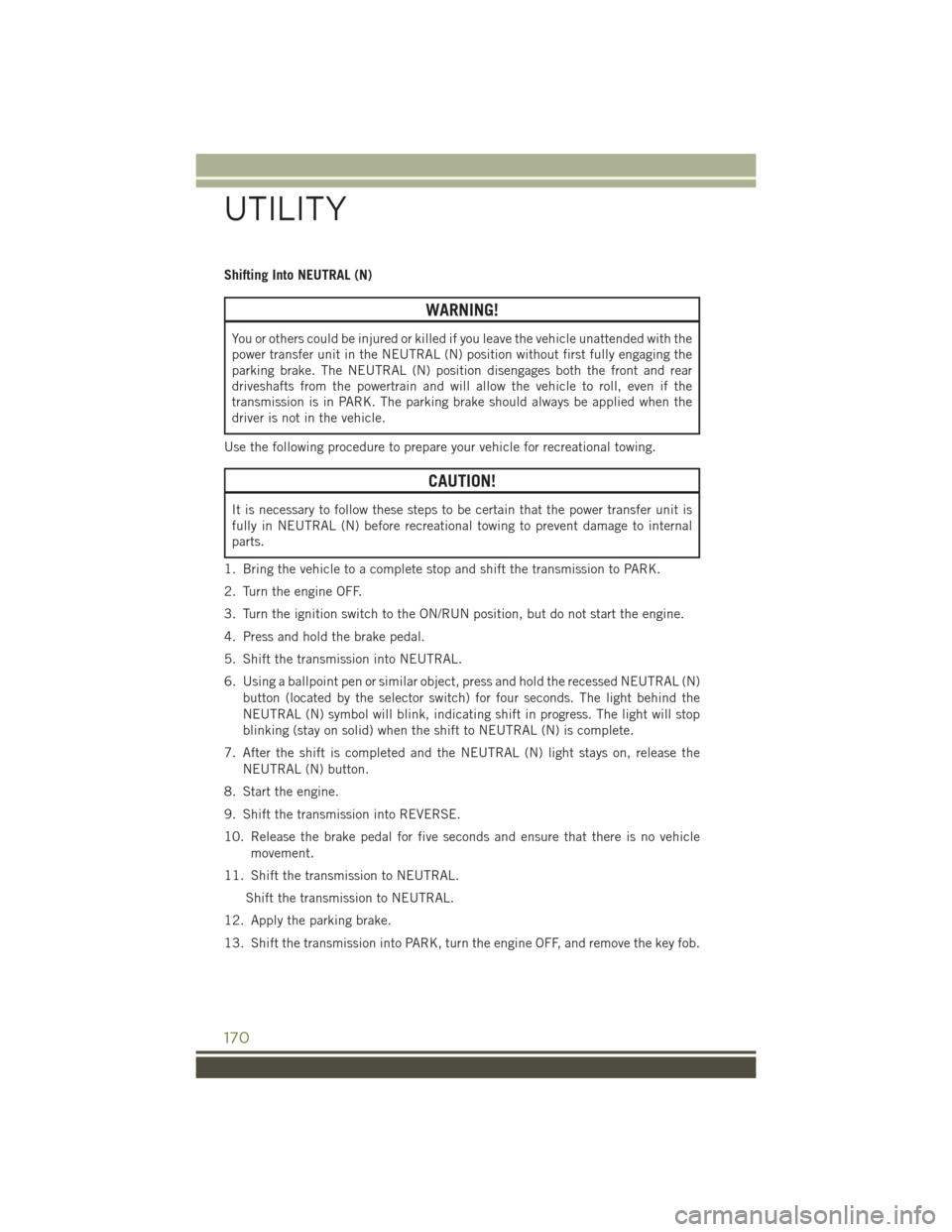 JEEP CHEROKEE 2015 KL / 5.G User Guide Shifting Into NEUTRAL (N)
WARNING!
You or others could be injured or killed if you leave the vehicle unattended with the
power transfer unit in the NEUTRAL (N) position without first fully engaging th