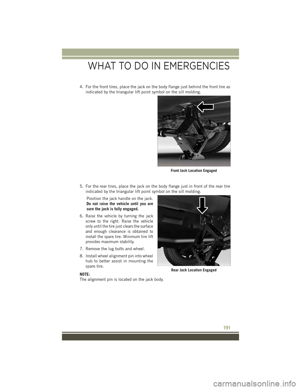 JEEP CHEROKEE 2015 KL / 5.G User Guide 4. For the front tires, place the jack on the body flange just behind the front tire as
indicated by the triangular lift point symbol on the sill molding.
5. For the rear tires, place the jack on the 