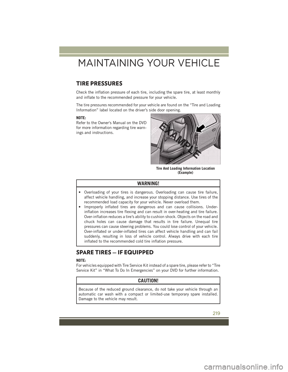 JEEP CHEROKEE 2015 KL / 5.G User Guide TIRE PRESSURES
Check the inflation pressure of each tire, including the spare tire, at least monthly
and inflate to the recommended pressure for your vehicle.
The tire pressures recommended for your v