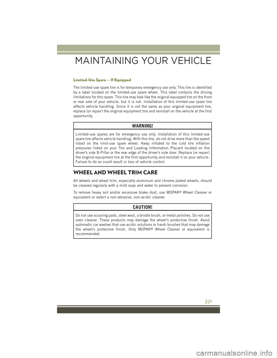 JEEP CHEROKEE 2015 KL / 5.G User Guide Limited-Use Spare — If Equipped
The limited-use spare tire is for temporary emergency use only. This tire is identified
by a label located on the limited-use spare wheel. This label contains the dri JEEP CHEROKEE 2015 KL / 5.G User Guide Limited-Use Spare — If Equipped
The limited-use spare tire is for temporary emergency use only. This tire is identified
by a label located on the limited-use spare wheel. This label contains the dri