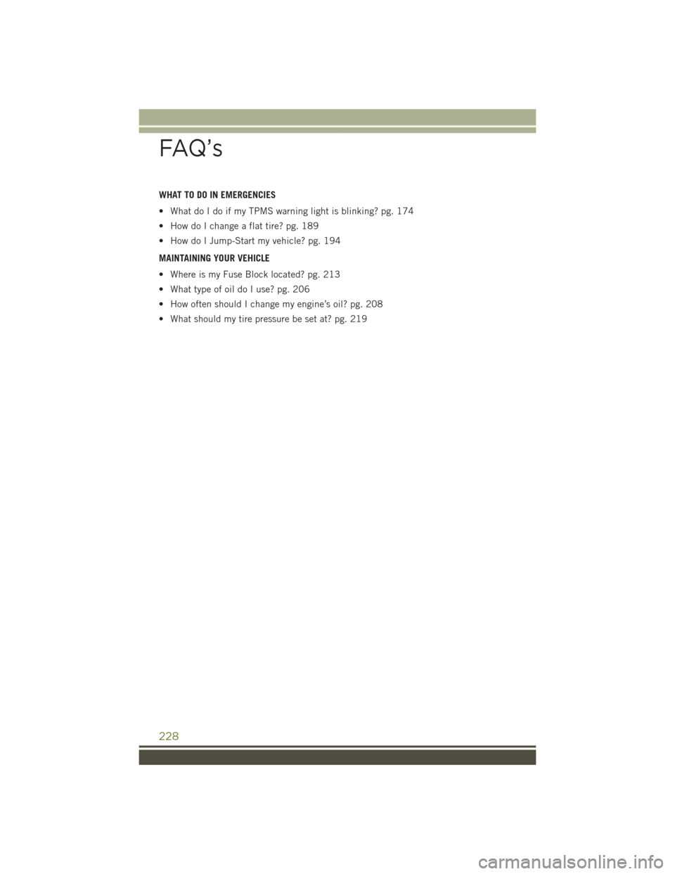 JEEP CHEROKEE 2015 KL / 5.G User Guide WHAT TO DO IN EMERGENCIES
• What do I do if my TPMS warning light is blinking? pg. 174
• How do I change a flat tire? pg. 189
• How do I Jump-Start my vehicle? pg. 194
MAINTAINING YOUR VEHICLE
JEEP CHEROKEE 2015 KL / 5.G User Guide WHAT TO DO IN EMERGENCIES
• What do I do if my TPMS warning light is blinking? pg. 174
• How do I change a flat tire? pg. 189
• How do I Jump-Start my vehicle? pg. 194
MAINTAINING YOUR VEHICLE