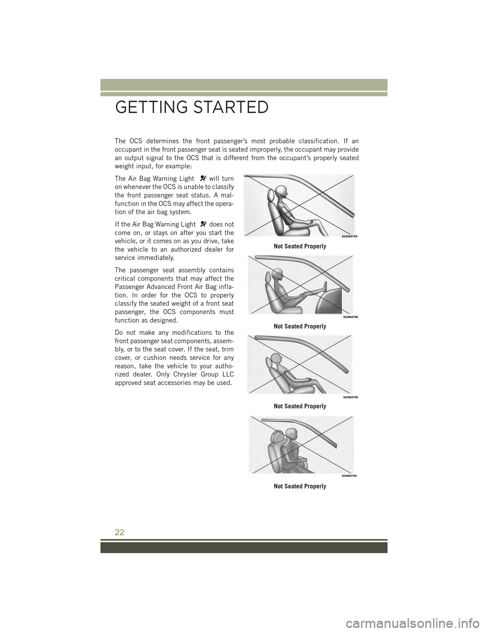 JEEP CHEROKEE 2015 KL / 5.G User Guide The OCS determines the front passenger’s most probable classification. If an
occupant in the front passenger seat is seated improperly, the occupant may provide
an output signal to the OCS that is d