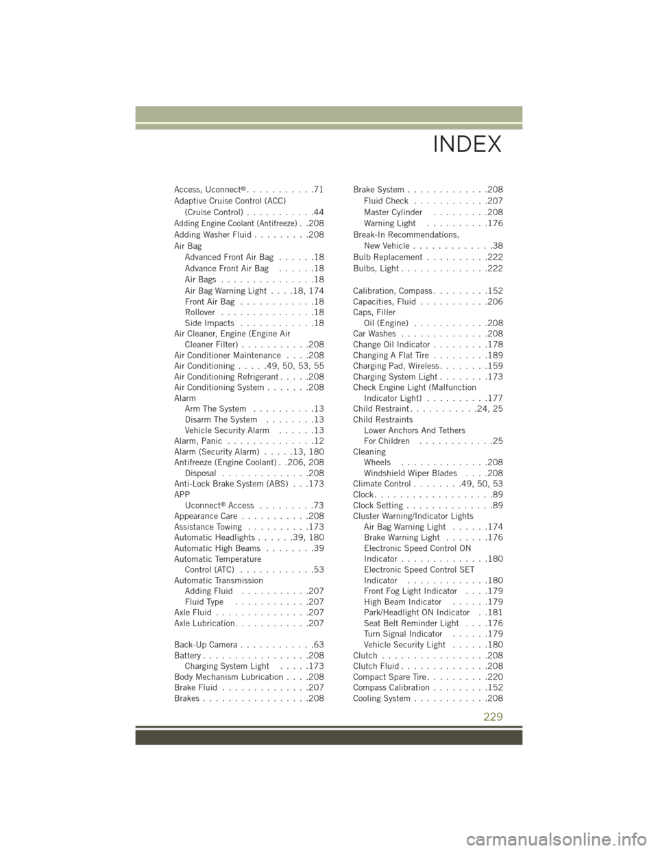 JEEP CHEROKEE 2015 KL / 5.G User Guide Access, Uconnect®...........71
Adaptive Cruise Control (ACC)
(Cruise Control)...........44
Adding Engine Coolant (Antifreeze)..208
Adding Washer Fluid.........208
Air Bag
Advanced Front Air Bag . . . JEEP CHEROKEE 2015 KL / 5.G User Guide Access, Uconnect®...........71
Adaptive Cruise Control (ACC)
(Cruise Control)...........44
Adding Engine Coolant (Antifreeze)..208
Adding Washer Fluid.........208
Air Bag
Advanced Front Air Bag . . .