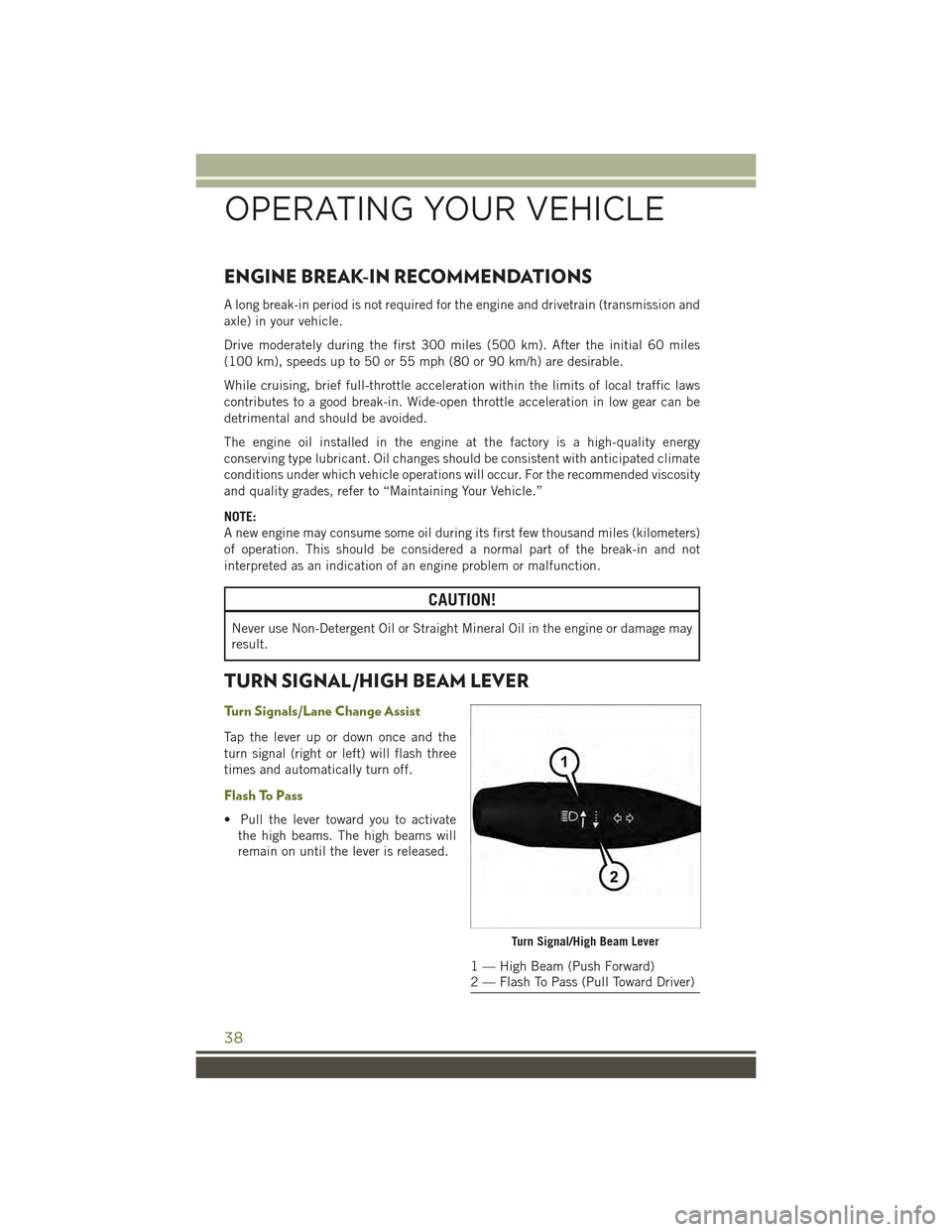 JEEP CHEROKEE 2015 KL / 5.G Owners Guide ENGINE BREAK-IN RECOMMENDATIONS
A long break-in period is not required for the engine and drivetrain (transmission and
axle) in your vehicle.
Drive moderately during the first 300 miles (500 km). Afte