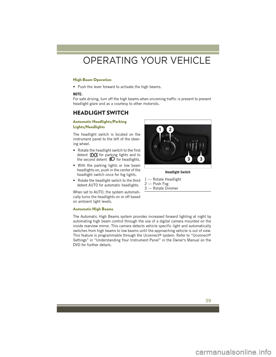 JEEP CHEROKEE 2015 KL / 5.G Service Manual High Beam Operation
• Push the lever forward to activate the high beams.
NOTE:
For safe driving, turn off the high beams when oncoming traffic is present to prevent
headlight glare and as a courtesy JEEP CHEROKEE 2015 KL / 5.G Service Manual High Beam Operation
• Push the lever forward to activate the high beams.
NOTE:
For safe driving, turn off the high beams when oncoming traffic is present to prevent
headlight glare and as a courtesy