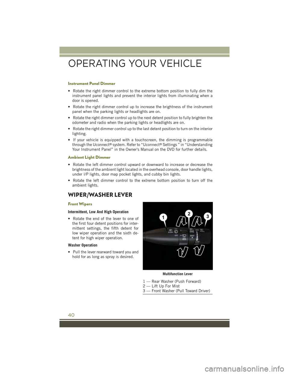 JEEP CHEROKEE 2015 KL / 5.G Service Manual Instrument Panel Dimmer
• Rotate the right dimmer control to the extreme bottom position to fully dim the
instrument panel lights and prevent the interior lights from illuminating when a
door is ope JEEP CHEROKEE 2015 KL / 5.G Service Manual Instrument Panel Dimmer
• Rotate the right dimmer control to the extreme bottom position to fully dim the
instrument panel lights and prevent the interior lights from illuminating when a
door is ope