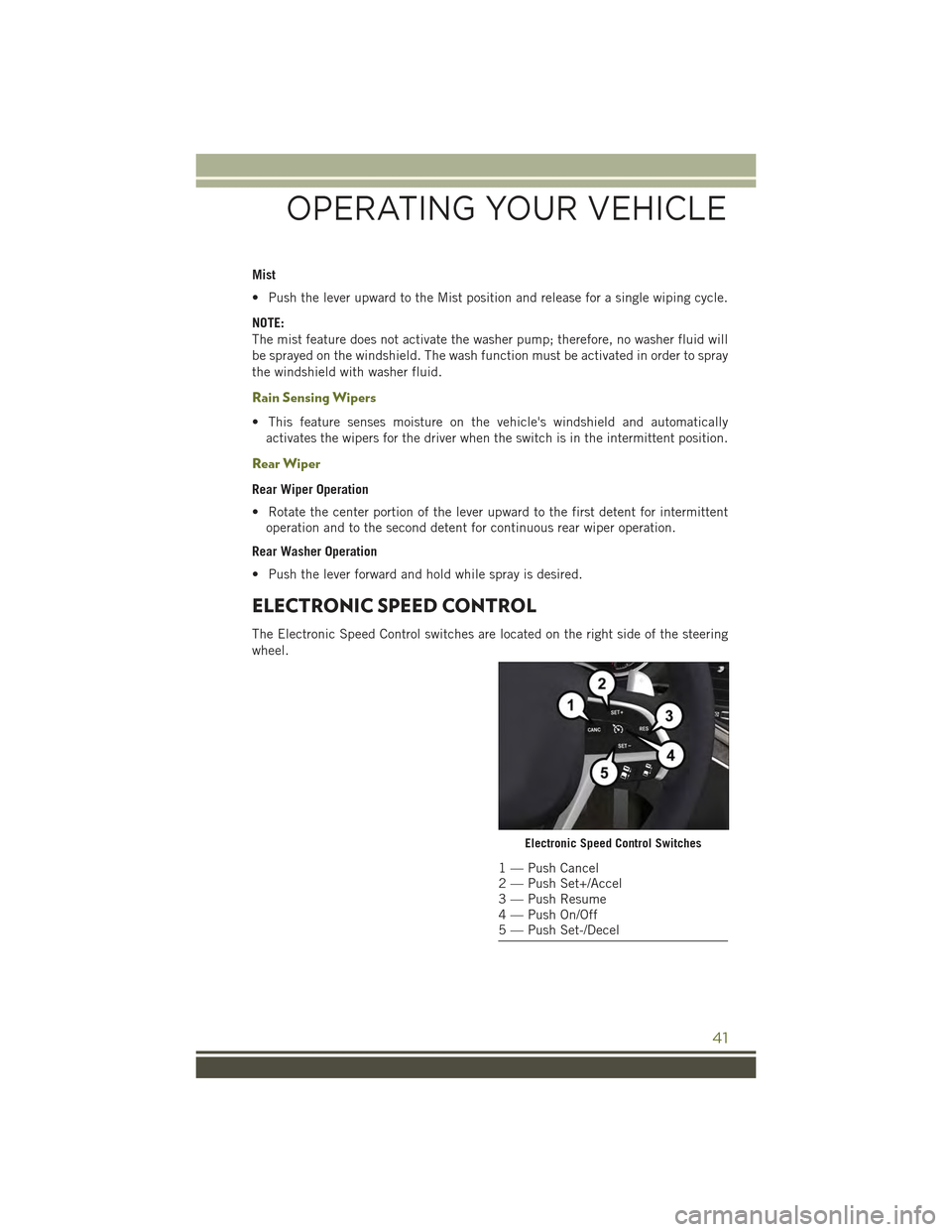 JEEP CHEROKEE 2015 KL / 5.G Service Manual Mist
• Push the lever upward to the Mist position and release for a single wiping cycle.
NOTE:
The mist feature does not activate the washer pump; therefore, no washer fluid will
be sprayed on the w JEEP CHEROKEE 2015 KL / 5.G Service Manual Mist
• Push the lever upward to the Mist position and release for a single wiping cycle.
NOTE:
The mist feature does not activate the washer pump; therefore, no washer fluid will
be sprayed on the w