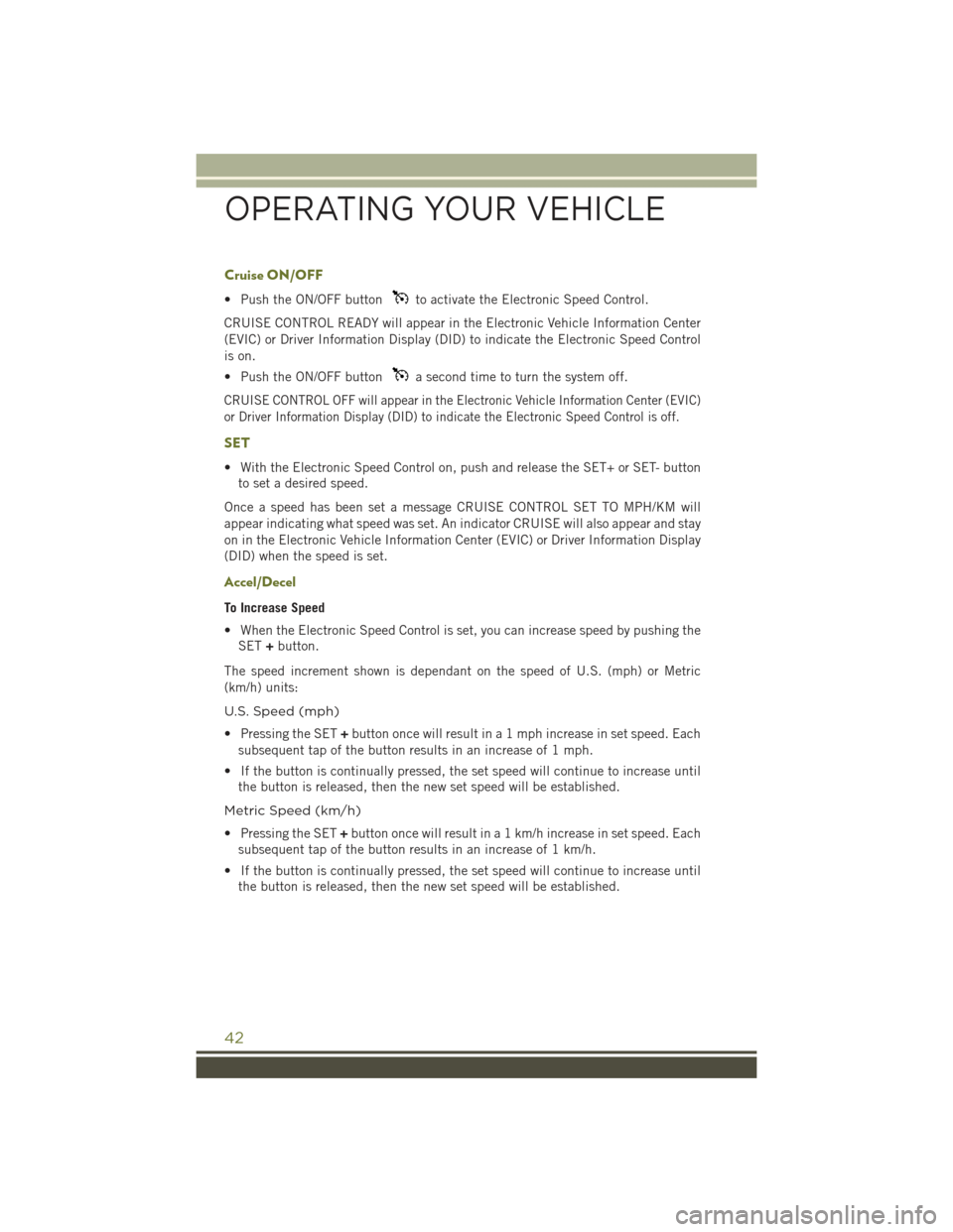 JEEP CHEROKEE 2015 KL / 5.G Service Manual Cruise ON/OFF
• Push the ON/OFF buttonto activate the Electronic Speed Control.
CRUISE CONTROL READY will appear in the Electronic Vehicle Information Center
(EVIC) or Driver Information Display (DI JEEP CHEROKEE 2015 KL / 5.G Service Manual Cruise ON/OFF
• Push the ON/OFF buttonto activate the Electronic Speed Control.
CRUISE CONTROL READY will appear in the Electronic Vehicle Information Center
(EVIC) or Driver Information Display (DI