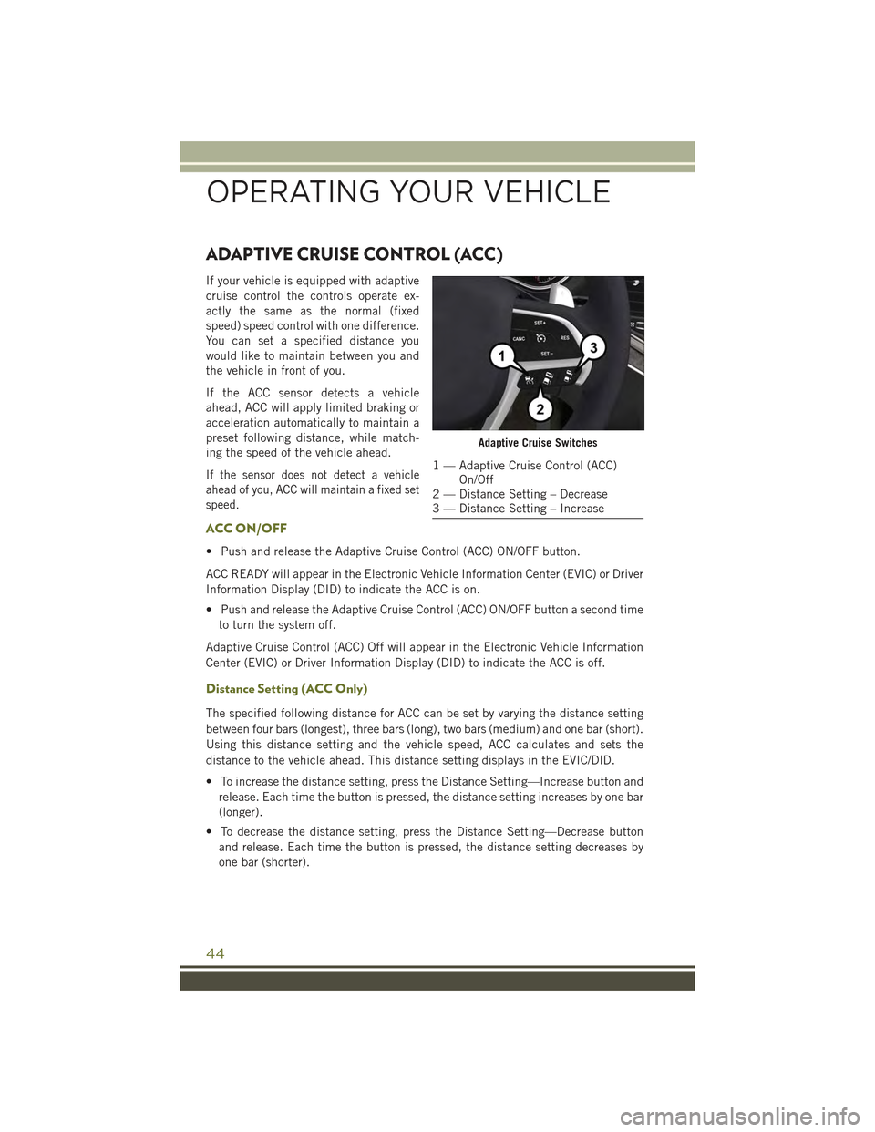 JEEP CHEROKEE 2015 KL / 5.G User Guide ADAPTIVE CRUISE CONTROL (ACC)
If your vehicle is equipped with adaptive
cruise control the controls operate ex-
actly the same as the normal (fixed
speed) speed control with one difference.
You can se