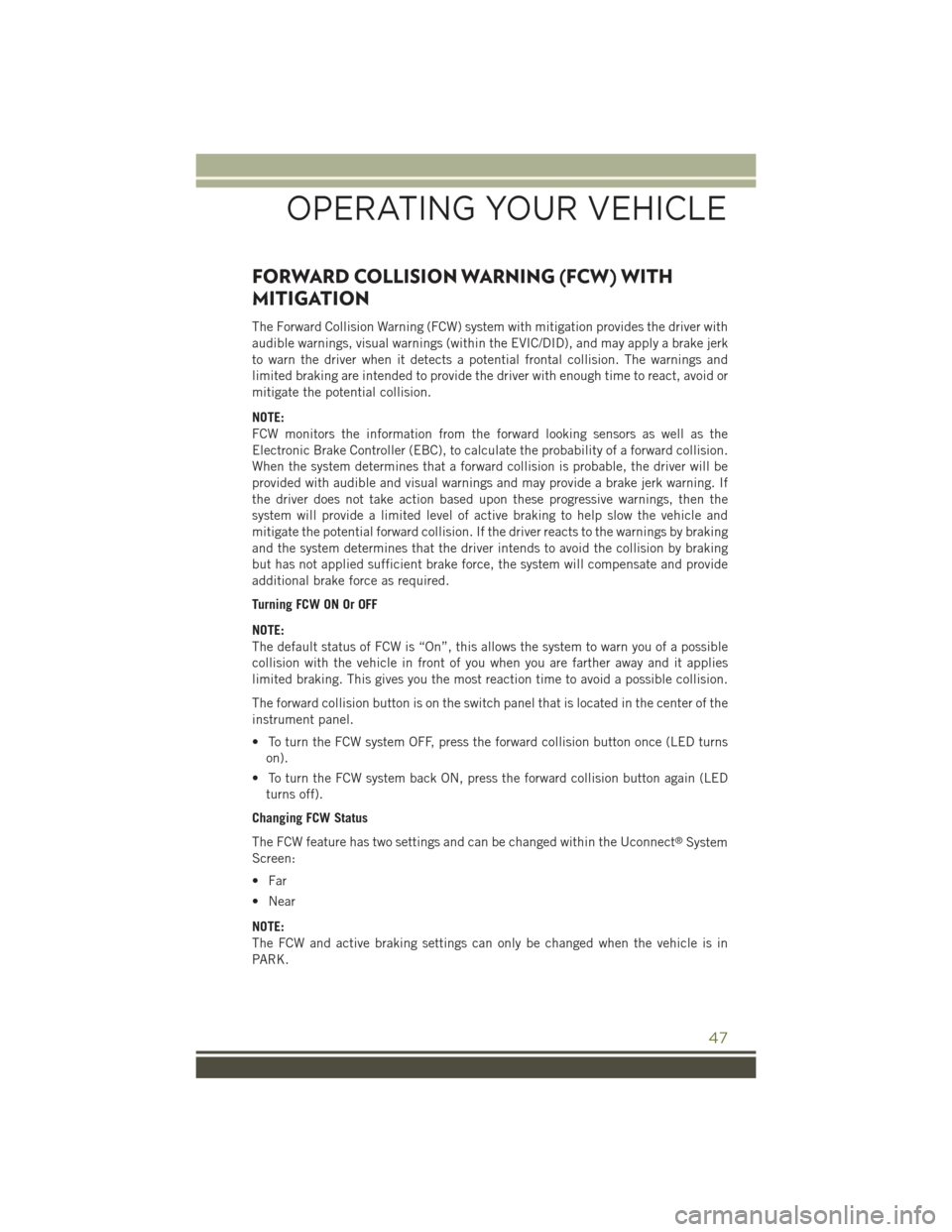 JEEP CHEROKEE 2015 KL / 5.G User Guide FORWARD COLLISION WARNING (FCW) WITH
MITIGATION
The Forward Collision Warning (FCW) system with mitigation provides the driver with
audible warnings, visual warnings (within the EVIC/DID), and may app