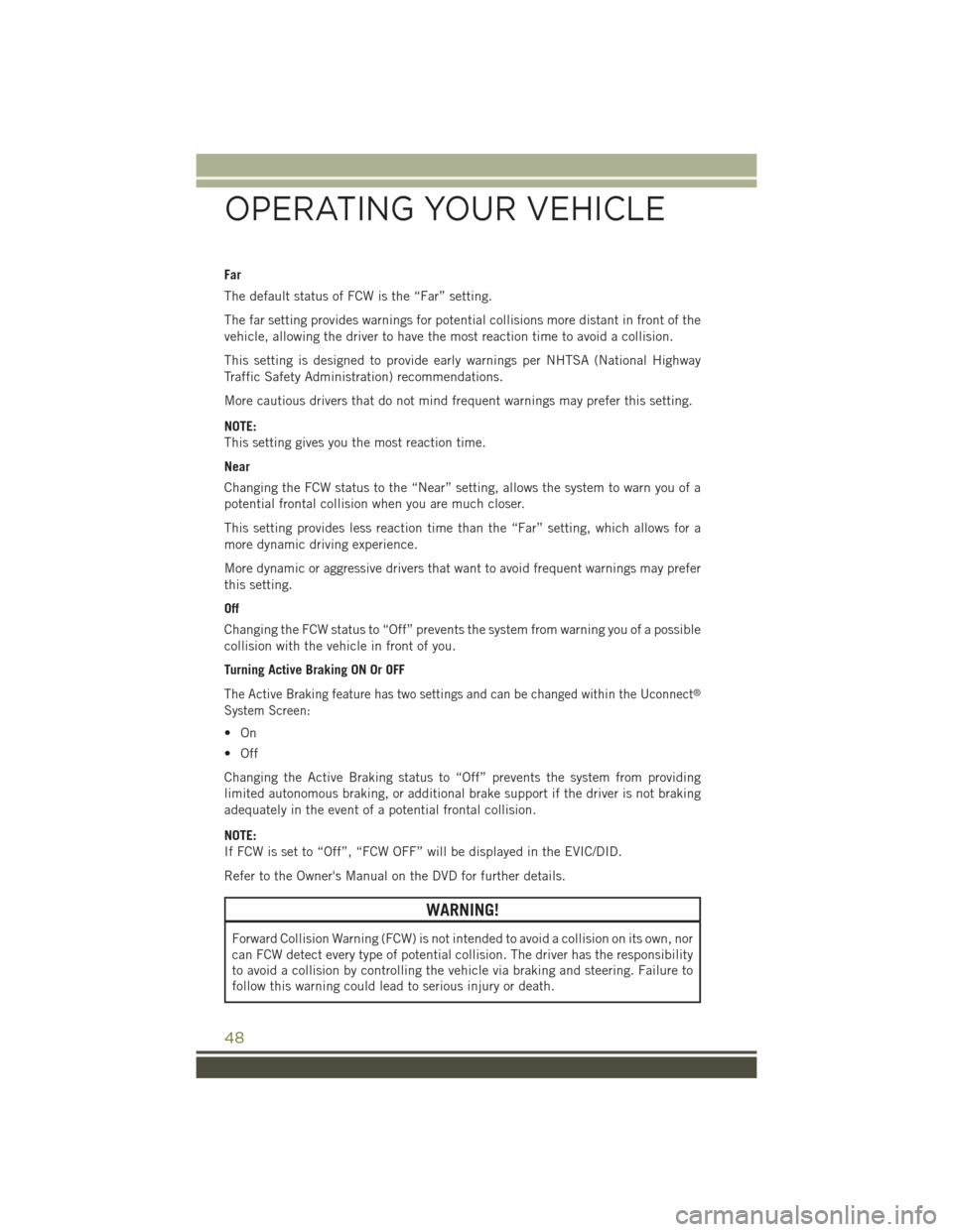 JEEP CHEROKEE 2015 KL / 5.G Owners Manual Far
The default status of FCW is the “Far” setting.
The far setting provides warnings for potential collisions more distant in front of the
vehicle, allowing the driver to have the most reaction t