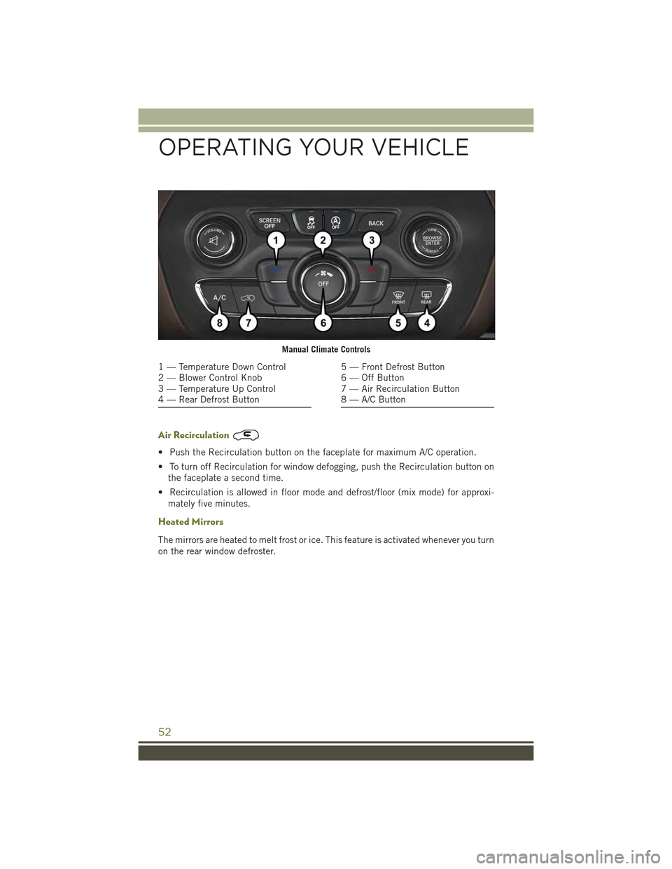 JEEP CHEROKEE 2015 KL / 5.G Workshop Manual Air Recirculation
• Push the Recirculation button on the faceplate for maximum A/C operation.
• To turn off Recirculation for window defogging, push the Recirculation button on
the faceplate a sec JEEP CHEROKEE 2015 KL / 5.G Workshop Manual Air Recirculation
• Push the Recirculation button on the faceplate for maximum A/C operation.
• To turn off Recirculation for window defogging, push the Recirculation button on
the faceplate a sec