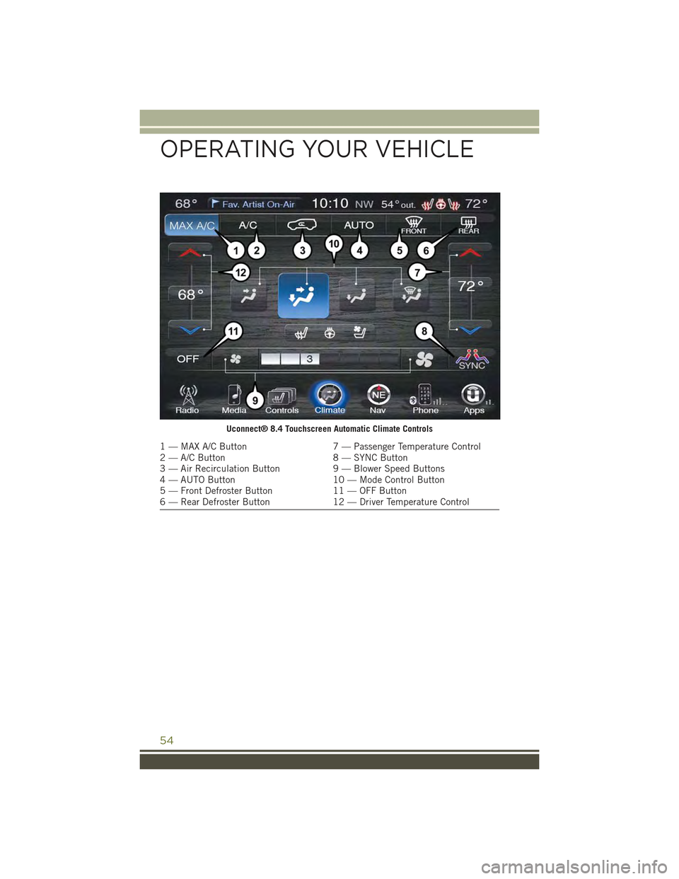 JEEP CHEROKEE 2015 KL / 5.G Workshop Manual Uconnect® 8.4 Touchscreen Automatic Climate Controls
1 — MAX A/C Button7 — Passenger Temperature Control2 — A/C Button8 — SYNC Button3 — Air Recirculation Button9 — Blower Speed Buttons4 JEEP CHEROKEE 2015 KL / 5.G Workshop Manual Uconnect® 8.4 Touchscreen Automatic Climate Controls
1 — MAX A/C Button7 — Passenger Temperature Control2 — A/C Button8 — SYNC Button3 — Air Recirculation Button9 — Blower Speed Buttons4