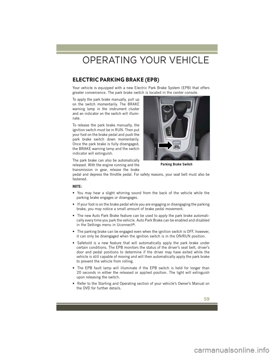 JEEP CHEROKEE 2015 KL / 5.G Repair Manual ELECTRIC PARKING BRAKE (EPB)
Your vehicle is equipped with a new Electric Park Brake System (EPB) that offers
greater convenience. The park brake switch is located in the center console.
To apply the JEEP CHEROKEE 2015 KL / 5.G Repair Manual ELECTRIC PARKING BRAKE (EPB)
Your vehicle is equipped with a new Electric Park Brake System (EPB) that offers
greater convenience. The park brake switch is located in the center console.
To apply the