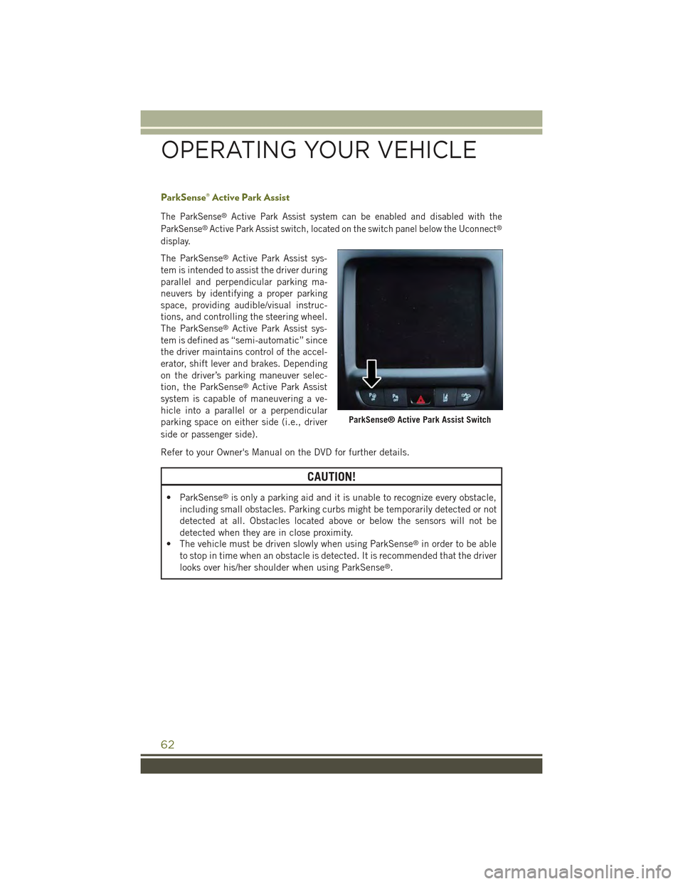 JEEP CHEROKEE 2015 KL / 5.G User Guide ParkSense® Active Park Assist
The ParkSense®Active Park Assist system can be enabled and disabled with the
ParkSense®Active Park Assist switch, located on the switch panel below the Uconnect®
disp