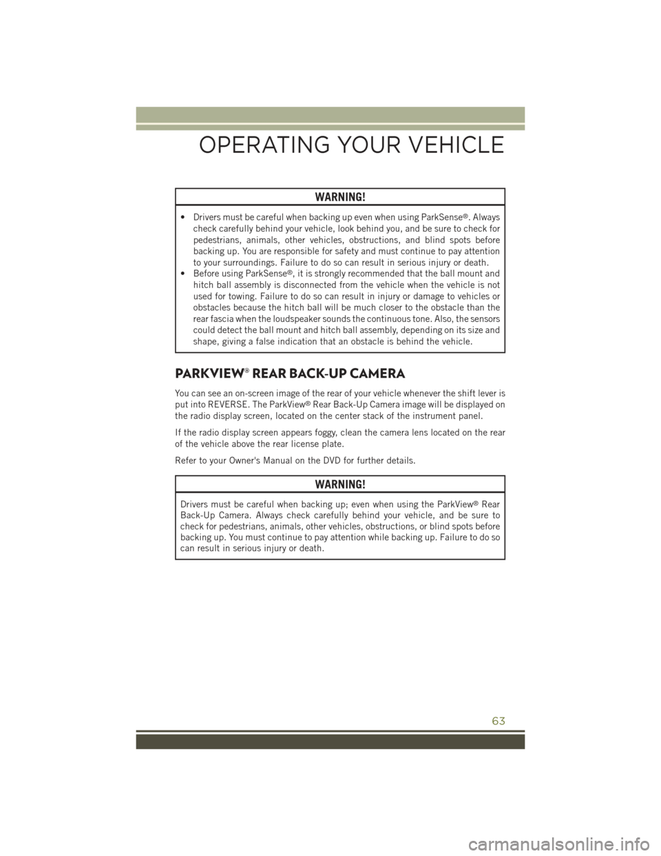 JEEP CHEROKEE 2015 KL / 5.G User Guide WARNING!
• Drivers must be careful when backing up even when using ParkSense®. Always
check carefully behind your vehicle, look behind you, and be sure to check for
pedestrians, animals, other vehi