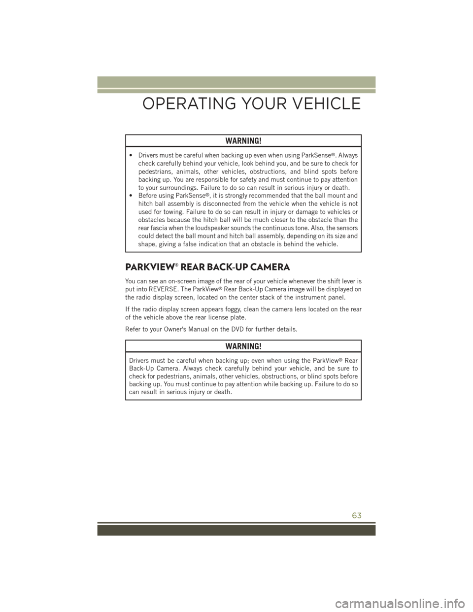 JEEP CHEROKEE 2015 KL / 5.G Repair Manual WARNING!
• Drivers must be careful when backing up even when using ParkSense®. Always
check carefully behind your vehicle, look behind you, and be sure to check for
pedestrians, animals, other vehi JEEP CHEROKEE 2015 KL / 5.G Repair Manual WARNING!
• Drivers must be careful when backing up even when using ParkSense®. Always
check carefully behind your vehicle, look behind you, and be sure to check for
pedestrians, animals, other vehi