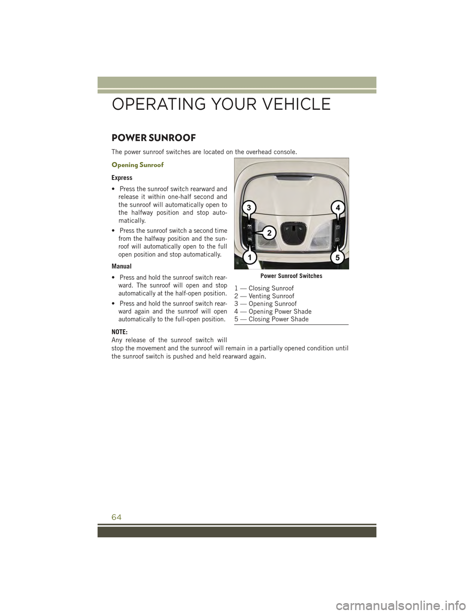 JEEP CHEROKEE 2015 KL / 5.G Repair Manual POWER SUNROOF
The power sunroof switches are located on the overhead console.
Opening Sunroof
Express
• Press the sunroof switch rearward and
release it within one-half second and
the sunroof will a JEEP CHEROKEE 2015 KL / 5.G Repair Manual POWER SUNROOF
The power sunroof switches are located on the overhead console.
Opening Sunroof
Express
• Press the sunroof switch rearward and
release it within one-half second and
the sunroof will a