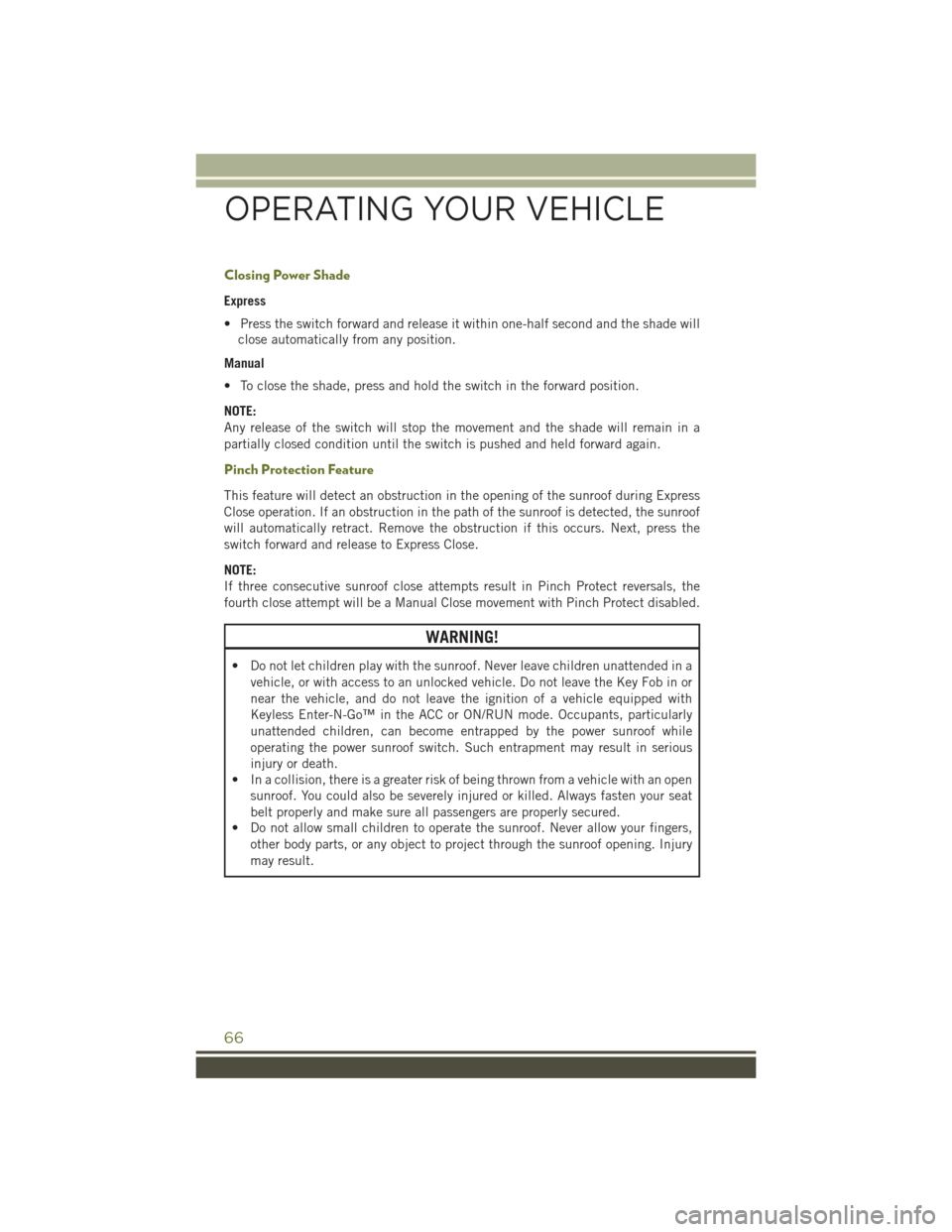 JEEP CHEROKEE 2015 KL / 5.G User Guide Closing Power Shade
Express
• Press the switch forward and release it within one-half second and the shade will
close automatically from any position.
Manual
• To close the shade, press and hold t