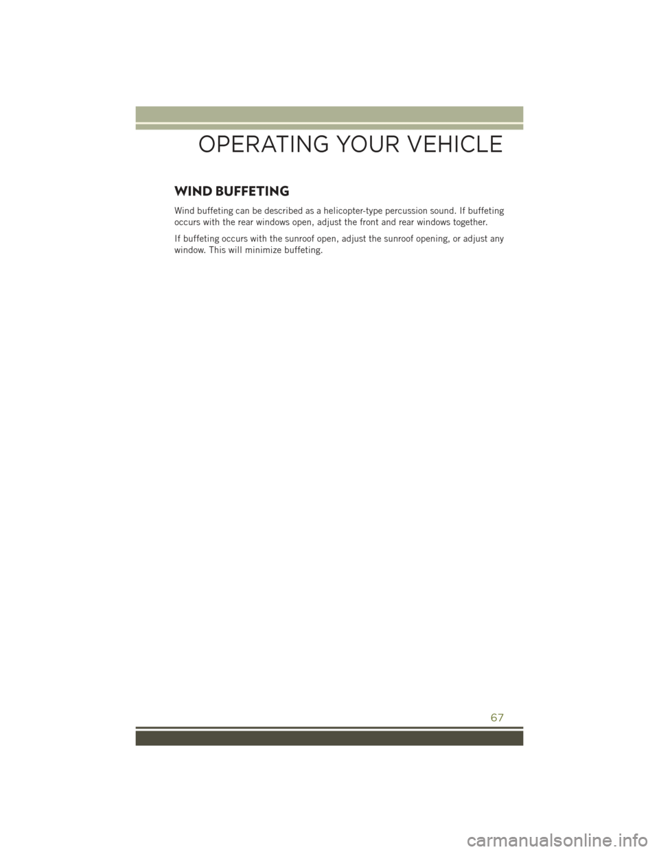 JEEP CHEROKEE 2015 KL / 5.G User Guide WIND BUFFETING
Wind buffeting can be described as a helicopter-type percussion sound. If buffeting
occurs with the rear windows open, adjust the front and rear windows together.
If buffeting occurs wi JEEP CHEROKEE 2015 KL / 5.G User Guide WIND BUFFETING
Wind buffeting can be described as a helicopter-type percussion sound. If buffeting
occurs with the rear windows open, adjust the front and rear windows together.
If buffeting occurs wi