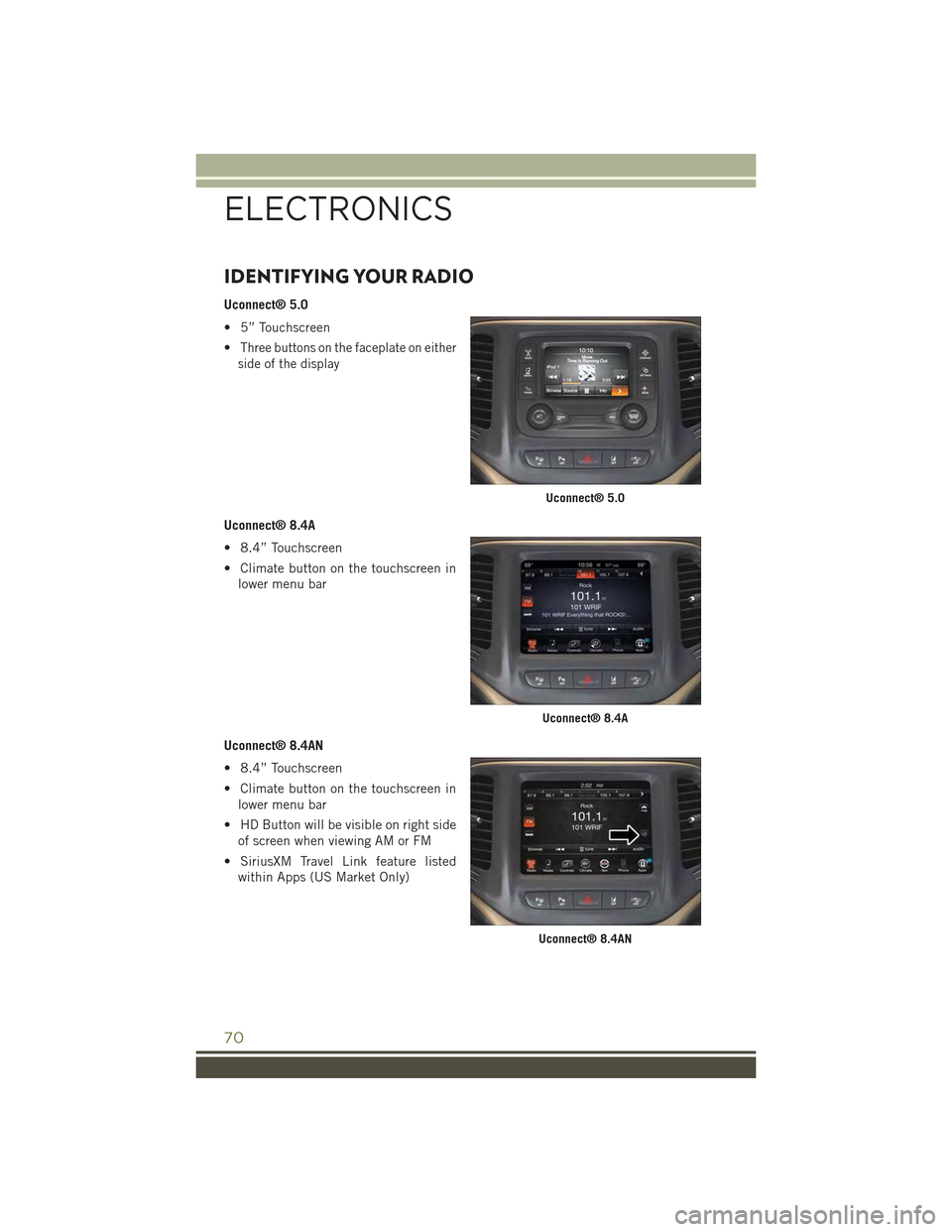 JEEP CHEROKEE 2015 KL / 5.G User Guide IDENTIFYING YOUR RADIO
Uconnect® 5.0
• 5” Touchscreen
•Three buttons on the faceplate on either
side of the display
Uconnect® 8.4A
• 8.4” Touchscreen
• Climate button on the touchscreen 