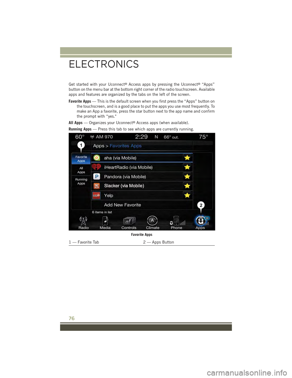 JEEP CHEROKEE 2015 KL / 5.G User Guide Get started with your Uconnect®Access apps by pressing the Uconnect®“Apps”
button on the menu bar at the bottom right corner of the radio touchscreen. Available
apps and features are organized b JEEP CHEROKEE 2015 KL / 5.G User Guide Get started with your Uconnect®Access apps by pressing the Uconnect®“Apps”
button on the menu bar at the bottom right corner of the radio touchscreen. Available
apps and features are organized b